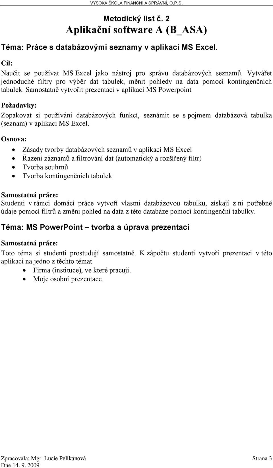 Samostatně vytvořit prezentaci v aplikaci MS Powerpoint Zopakovat si používání databázových funkcí, seznámit se s pojmem databázová tabulka (seznam) v aplikaci MS Excel.