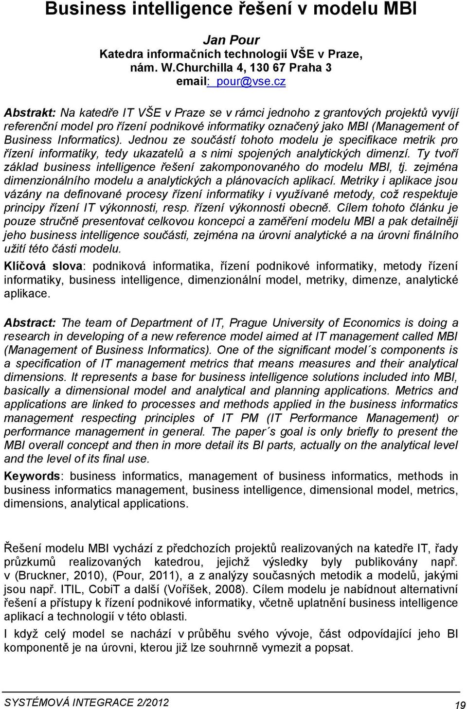 Jednu ze sučástí tht mdelu je specifikace metrik pr řízení infrmatiky, tedy ukazatelů a s nimi spjených analytických dimenzí. Ty tvří základ business intelligence řešení zakmpnvanéh d mdelu MBI, tj.