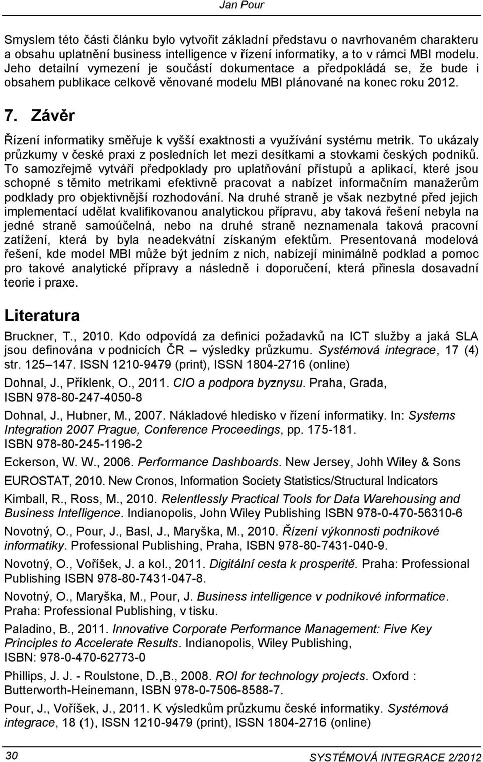 Závěr Řízení infrmatiky směřuje k vyšší exaktnsti a využívání systému metrik. T ukázaly průzkumy v české praxi z psledních let mezi desítkami a stvkami českých pdniků.