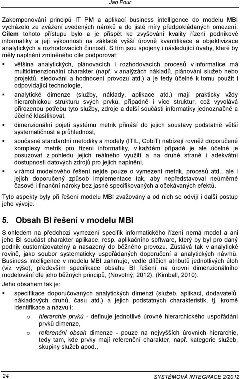 S tím jsu spjeny i následující úvahy, které by měly naplnění zmíněnéh cíle pdprvat: většina analytických, plánvacích i rzhdvacích prcesů v infrmatice má multidimenzinální charakter (např.