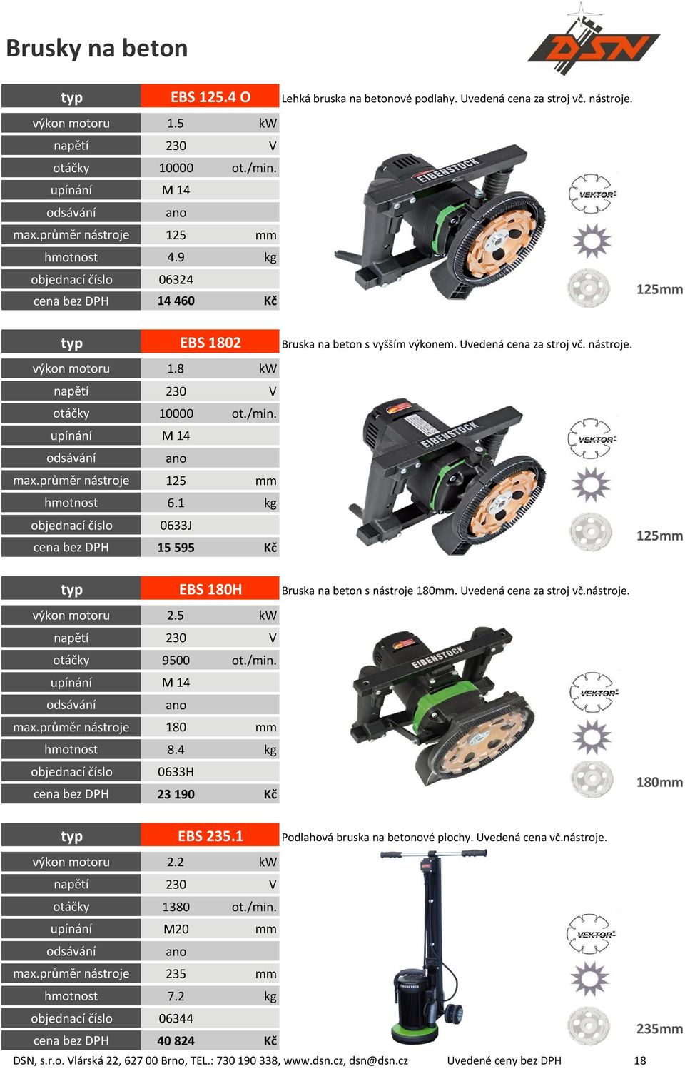 1 kg 0633J cena bez DPH 15 595 Kč 125mm EBS 180H 2.5 kw otáčky 9500 ot./min. M 14 odsávání ano max. nástroje 180 mm hmotnost 8.4 kg 0633H cena bez DPH 23 190 Kč Bruska na beton s nástroje 180mm.