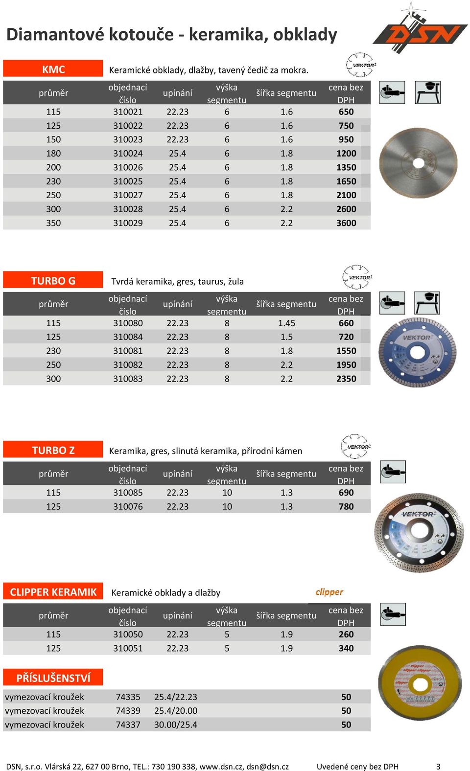 2 2600 350 310029 25.4 6 2.2 3600 TURBO G Tvrdá keramika, gres, taurus, žula výška segmentu šířka segmentu cena bez DPH 115 310080 22.23 8 1.45 660 125 310084 22.23 8 1.5 720 230 310081 22.23 8 1.8 1550 250 310082 22.