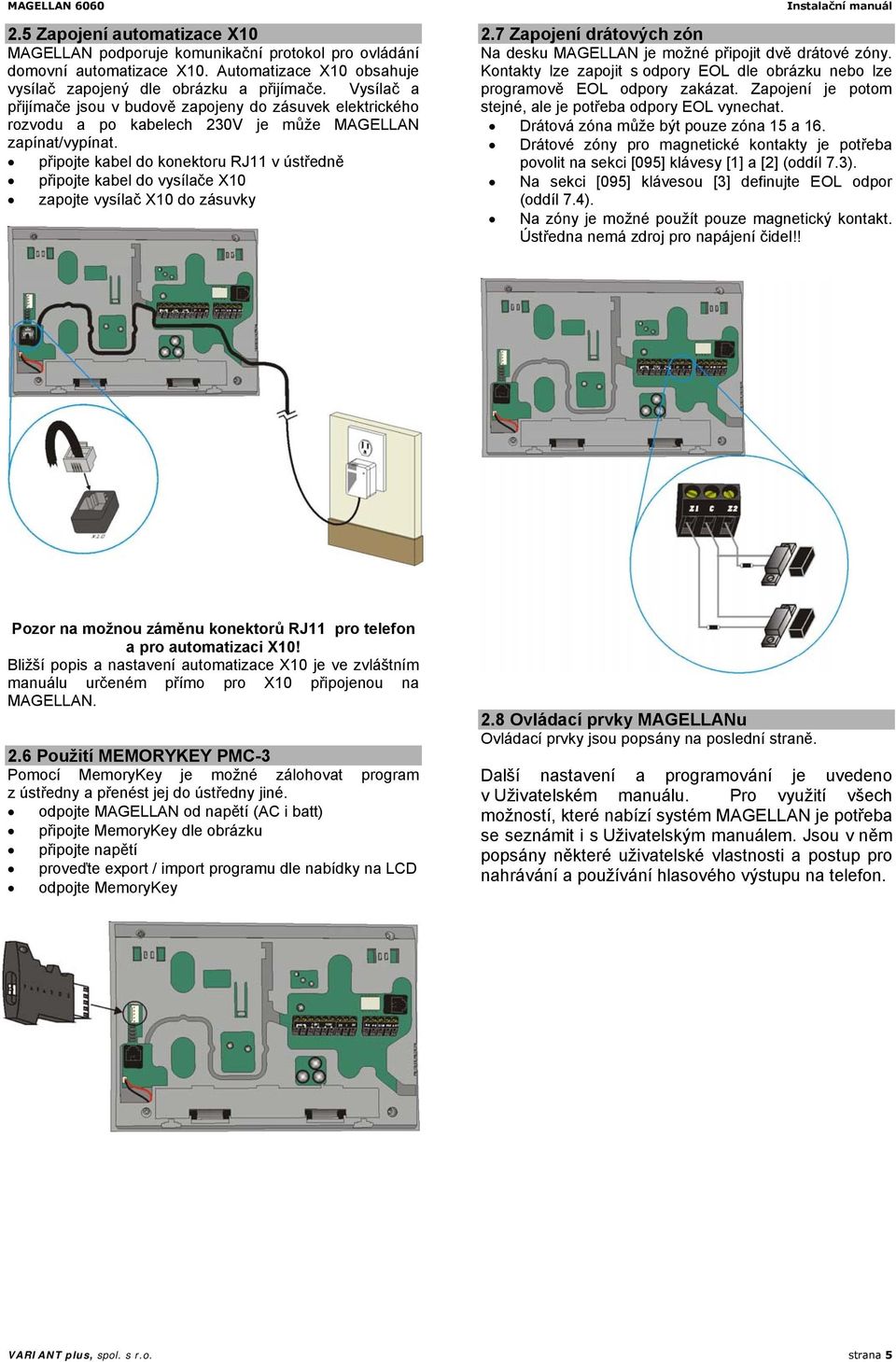 připojte kabel do konektoru RJ11 v ústředně připojte kabel do vysílače X10 zapojte vysílač X10 do zásuvky 2.7 Zapojení drátových zón Na desku MAGELLAN je možné připojit dvě drátové zóny.