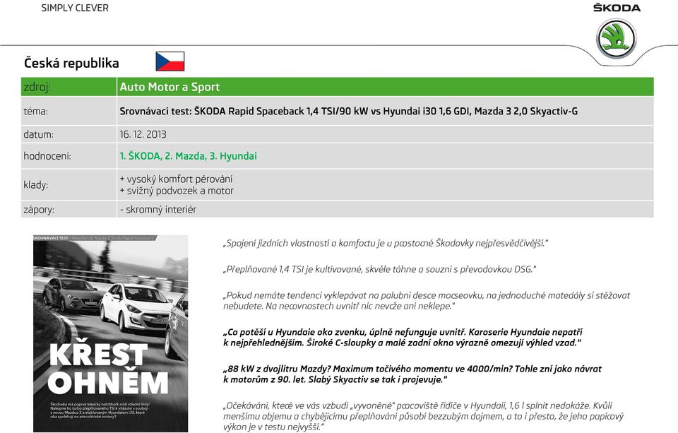 Přeplňované 1,4 TSI je kultivované, skvěle táhne a souzní s převodovkou DSG. Pokud nemáte tendenci vyklepávat na palubní desce morseovku, na jednoduché materiály si stěžovat nebudete.