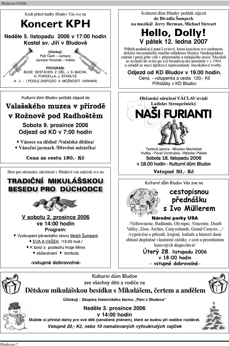 prosince 2006 Odjezd od KD v 7:00 hodin Vánoce na dědině /Valašská dědina/ Vánoční jarmark /Dřevěné městečko/ Cena za cestu 180,- Kč Sbor pro občanské záležitosti v Bludově vás srdečně zve na