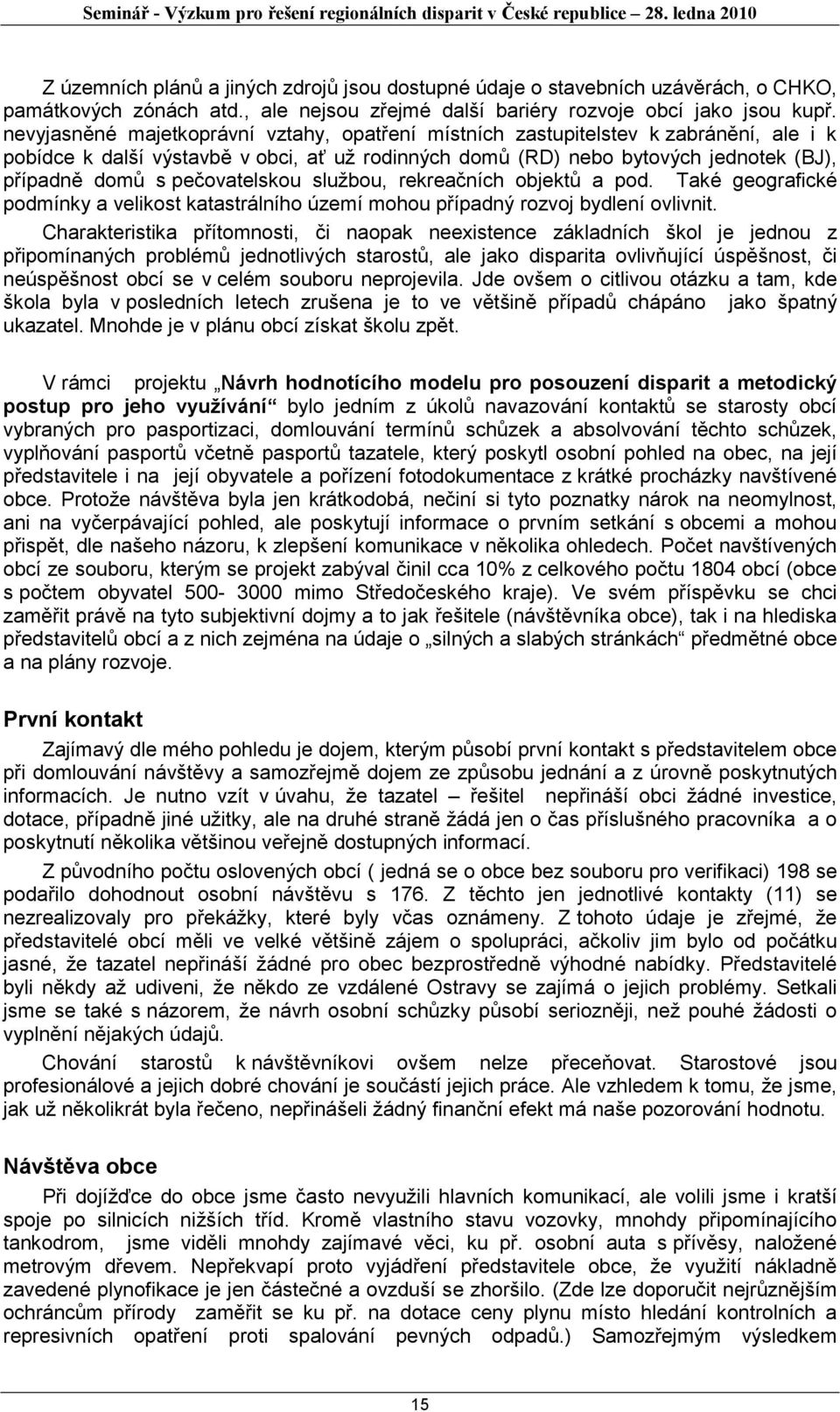 pečovatelskou službou, rekreačních objektů a pod. Také geografické podmínky a velikost katastrálního území mohou případný rozvoj bydlení ovlivnit.