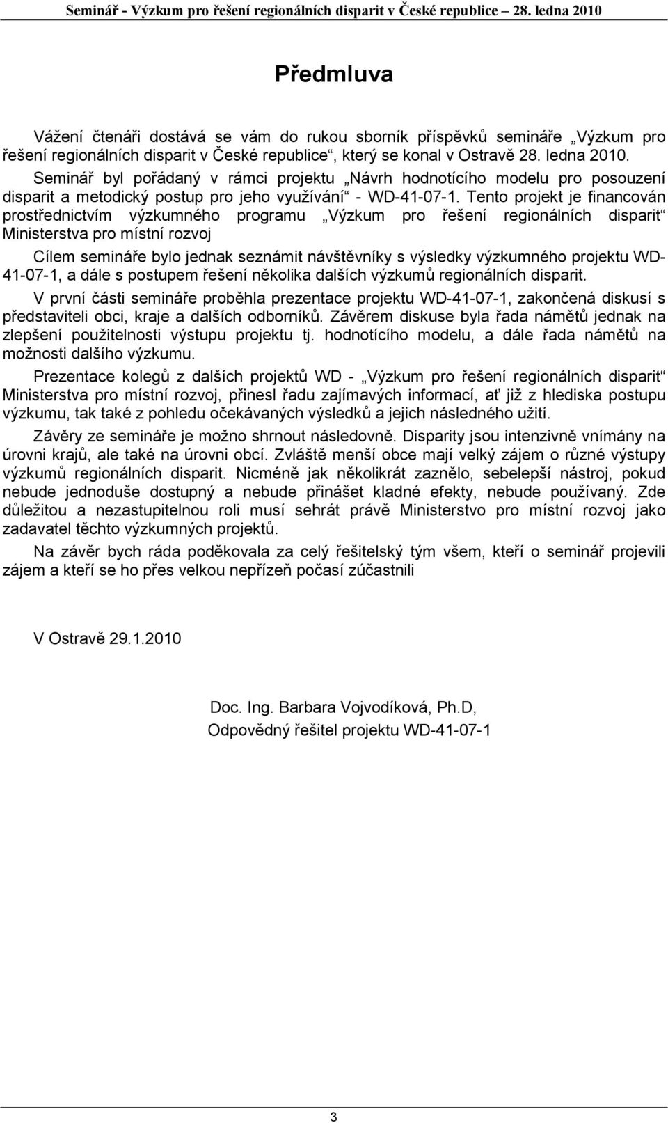 Tento projekt je financován prostřednictvím výzkumného programu Výzkum pro řešení regionálních disparit Ministerstva pro místní rozvoj Cílem semináře bylo jednak seznámit návštěvníky s výsledky