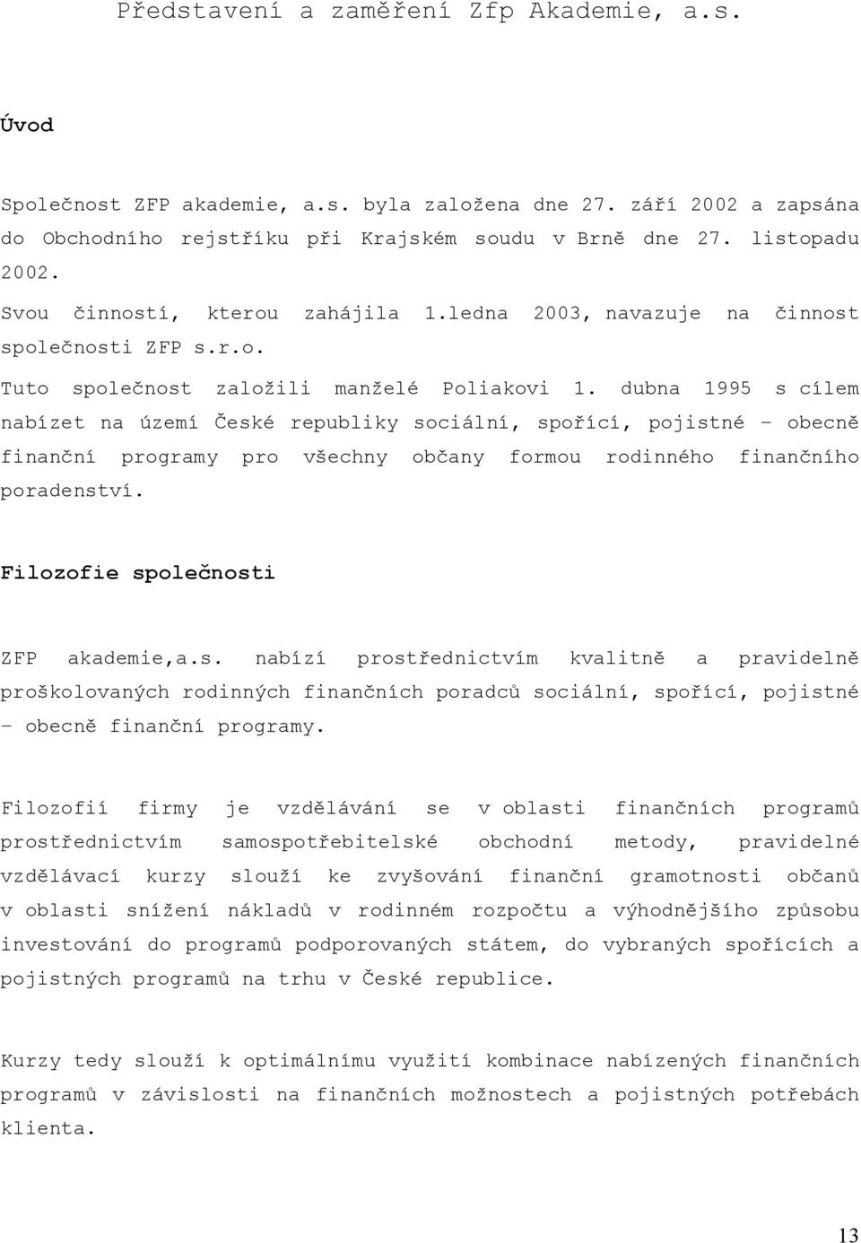 dubna 1995 s cílem nabízet na území České republiky sociální, spořící, pojistné obecně finanční programy pro všechny občany formou rodinného finančního poradenství.