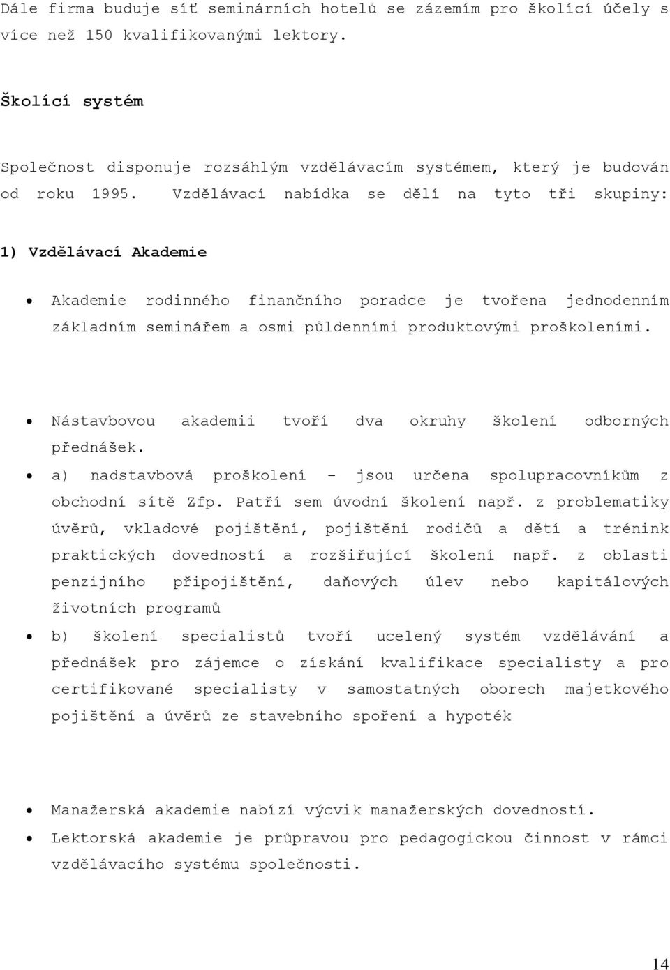 Vzdělávací nabídka se dělí na tyto tři skupiny: 1) Vzdělávací Akademie Akademie rodinného finančního poradce je tvořena jednodenním základním seminářem a osmi půldenními produktovými proškoleními.