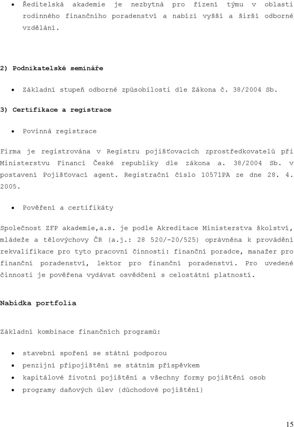 3) Certifikace a registrace Povinná registrace Firma je registrována v Registru pojišťovacích zprostředkovatelů při Ministerstvu Financí České republiky dle zákona a. 38/2004 Sb.