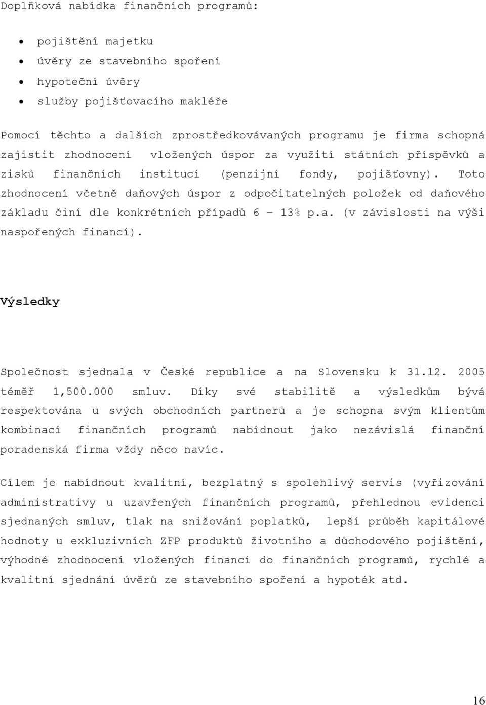 Toto zhodnocení včetně daňových úspor z odpočitatelných položek od daňového základu činí dle konkrétních případů 6 13% p.a. (v závislosti na výši naspořených financí).