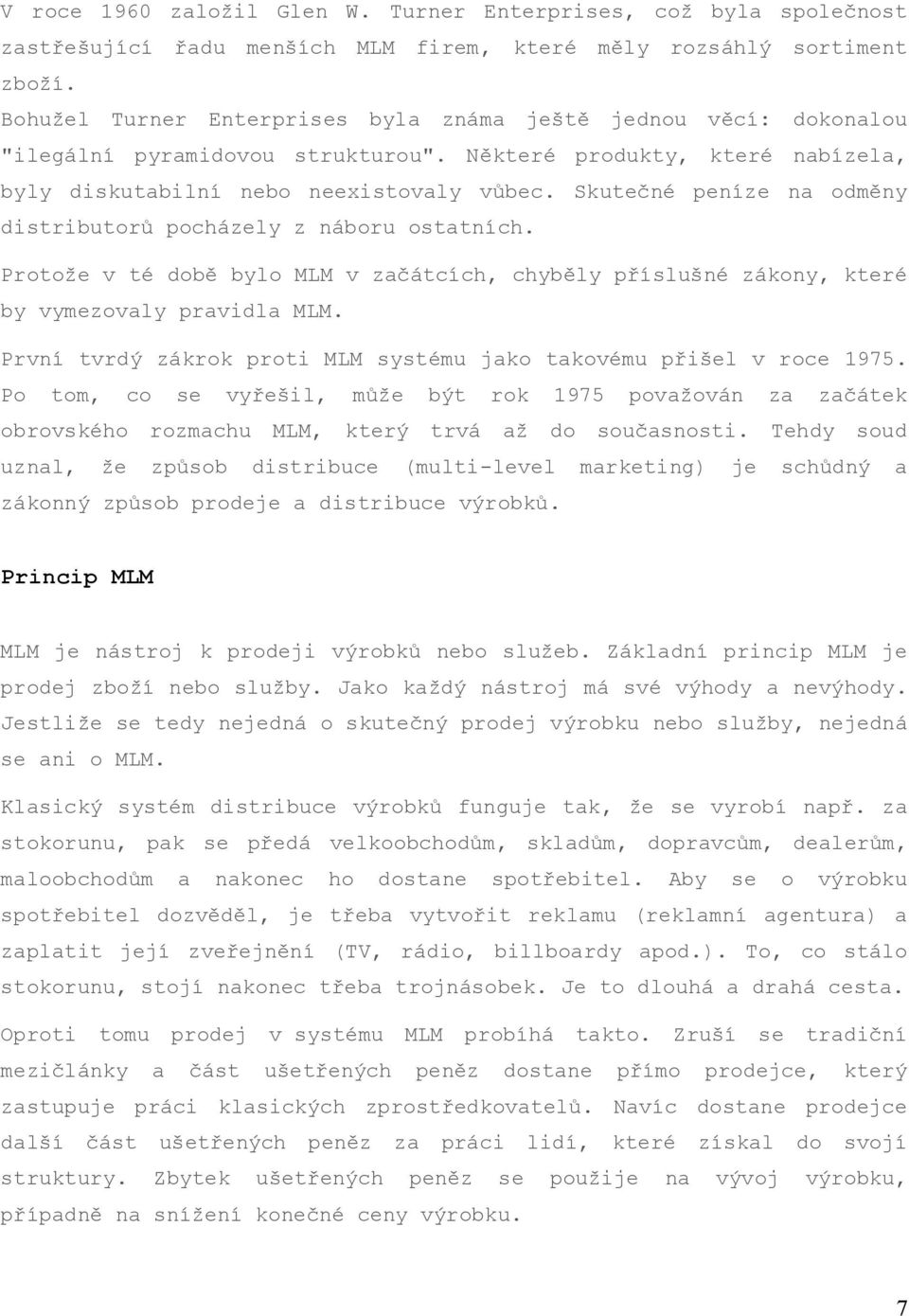 Skutečné peníze na odměny distributorů pocházely z náboru ostatních. Protože v té době bylo MLM v začátcích, chyběly příslušné zákony, které by vymezovaly pravidla MLM.