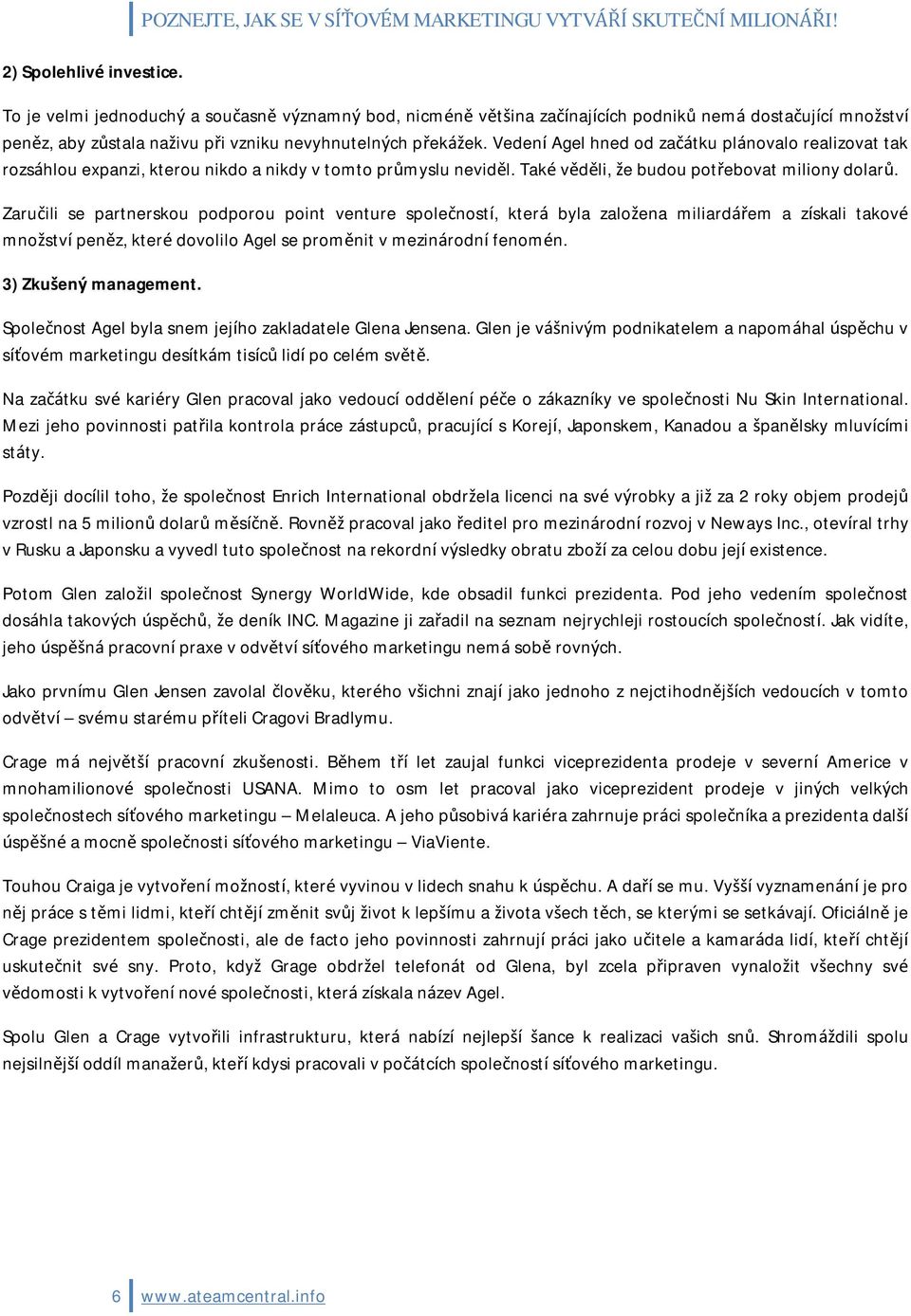 Vedení Agel hned od začátku plánovalo realizovat tak rozsáhlou expanzi, kterou nikdo a nikdy v tomto průmyslu neviděl. Také věděli, že budou potřebovat miliony dolarů.