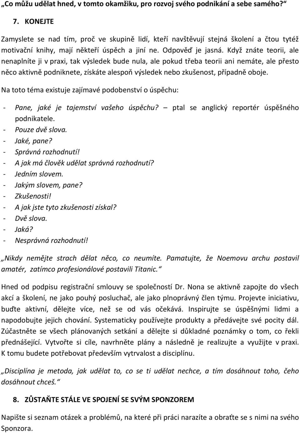 Když znáte teorii, ale nenaplníte ji v praxi, tak výsledek bude nula, ale pokud třeba teorii ani nemáte, ale přesto něco aktivně podniknete, získáte alespoň výsledek nebo zkušenost, případně oboje.