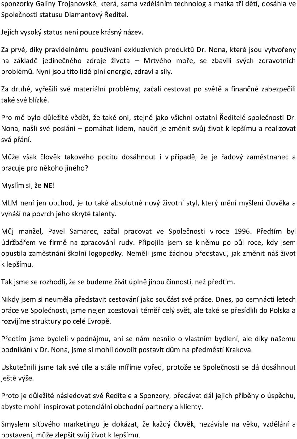 Nyní jsou tito lidé plní energie, zdraví a síly. Za druhé, vyřešili své materiální problémy, začali cestovat po světě a finančně zabezpečili také své blízké.