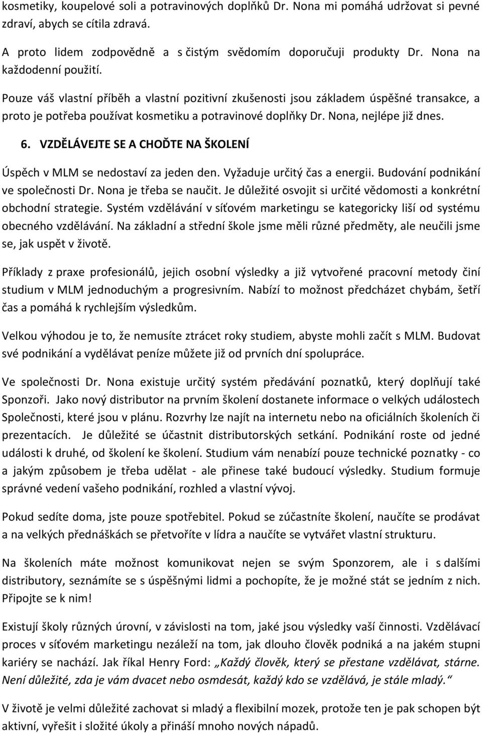 Nona, nejlépe již dnes. 6. VZDĚLÁVEJTE SE A CHOĎTE NA ŠKOLENÍ Úspěch v MLM se nedostaví za jeden den. Vyžaduje určitý čas a energii. Budování podnikání ve společnosti Dr. Nona je třeba se naučit.