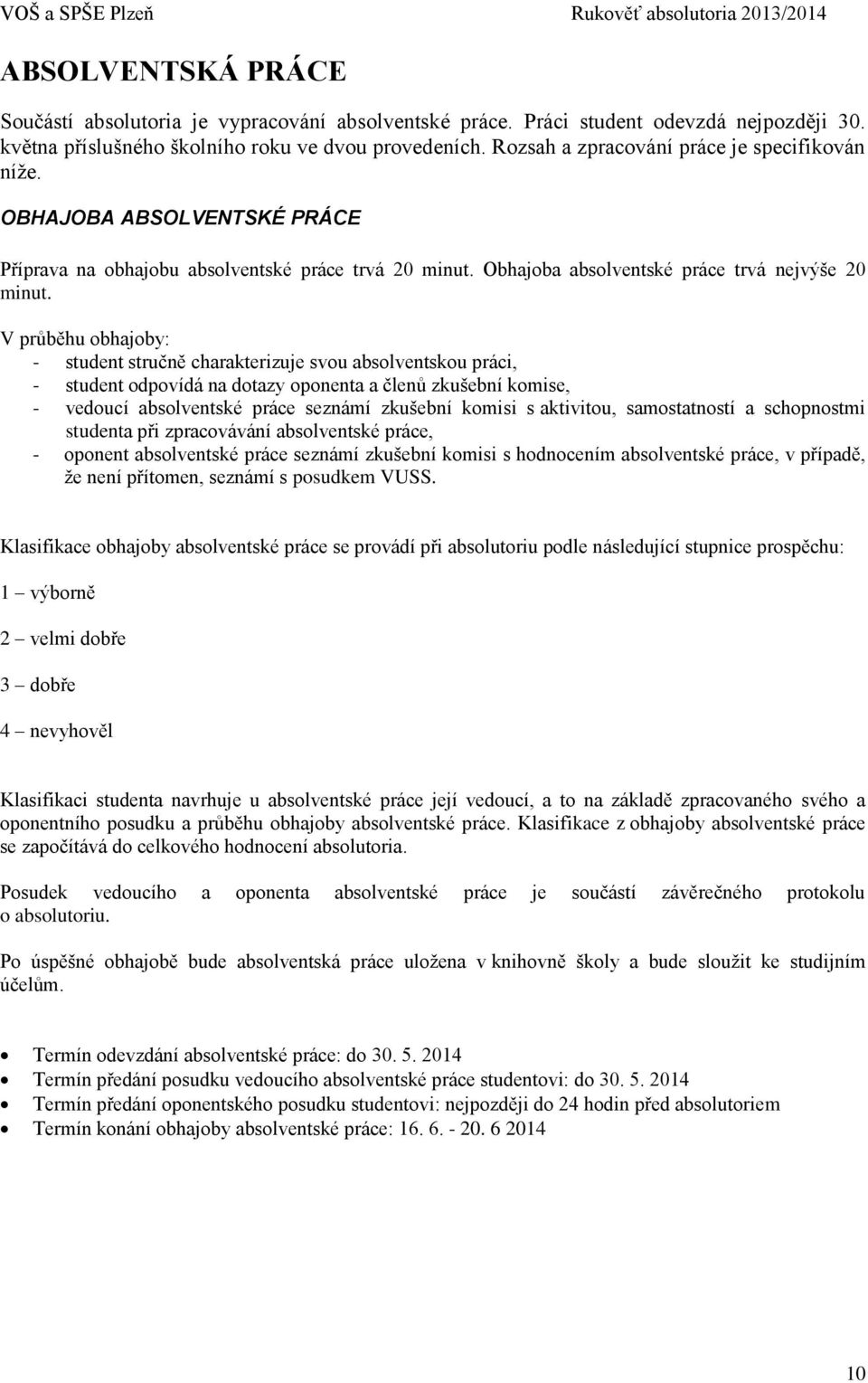 V průběhu obhajoby: - student stručně charakterizuje svou absolventskou práci, - student odpovídá na dotazy oponenta a členů zkušební komise, - vedoucí absolventské práce seznámí zkušební komisi s