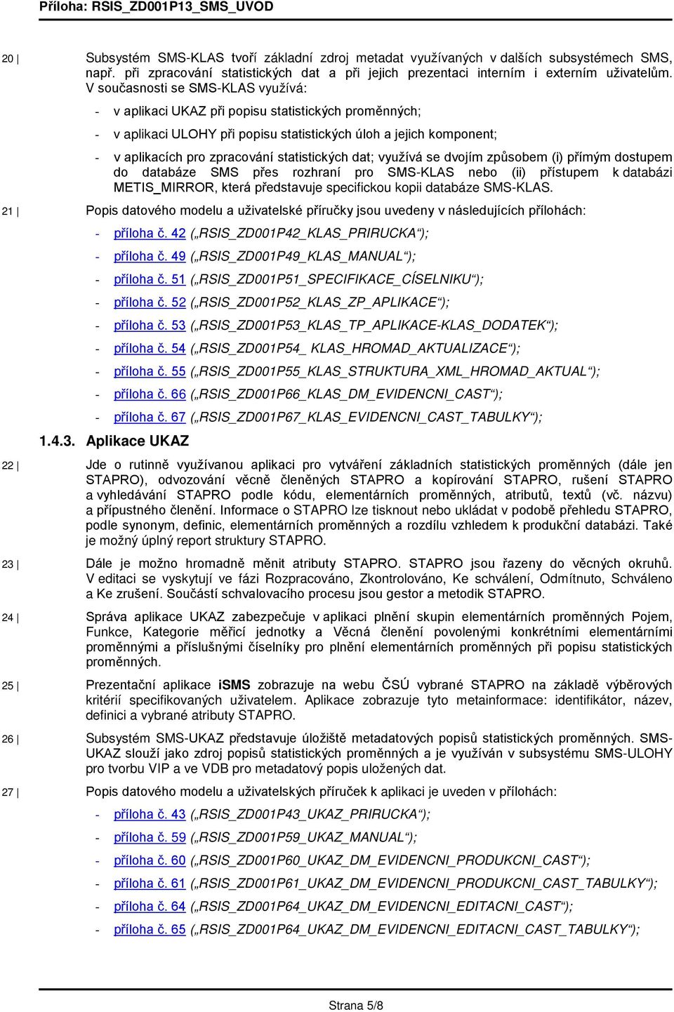 dat; využívá se dvojím způsobem (i) přímým dostupem do databáze SMS přes rozhraní pro SMSKLAS nebo (ii) přístupem k databázi METIS_MIRROR, která představuje specifickou kopii databáze SMSKLAS.