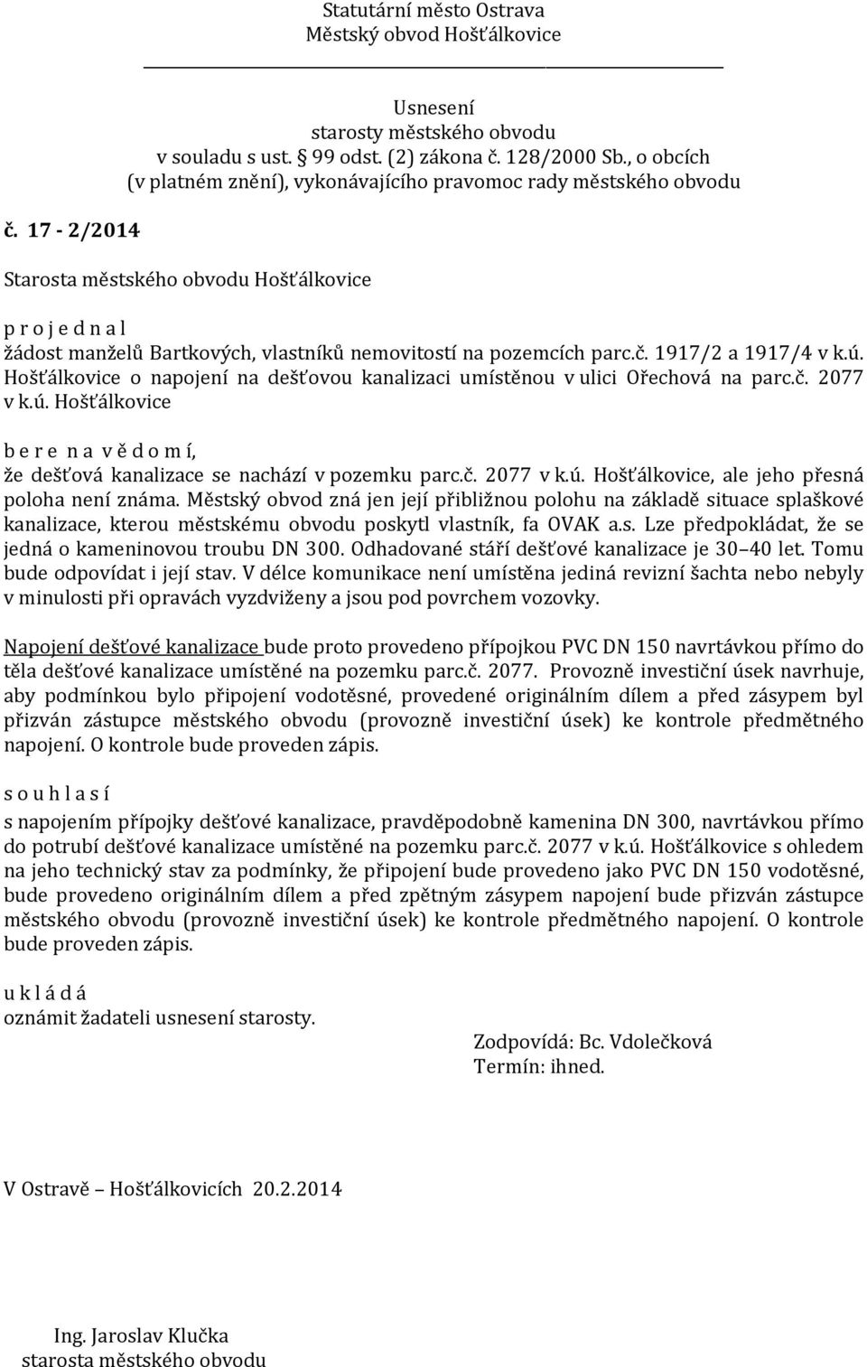 Městský obvod zná jen její přibližnou polohu na základě situace splaškové kanalizace, kterou městskému obvodu poskytl vlastník, fa OVAK a.s. Lze předpokládat, že se jedná o kameninovou troubu DN 300.