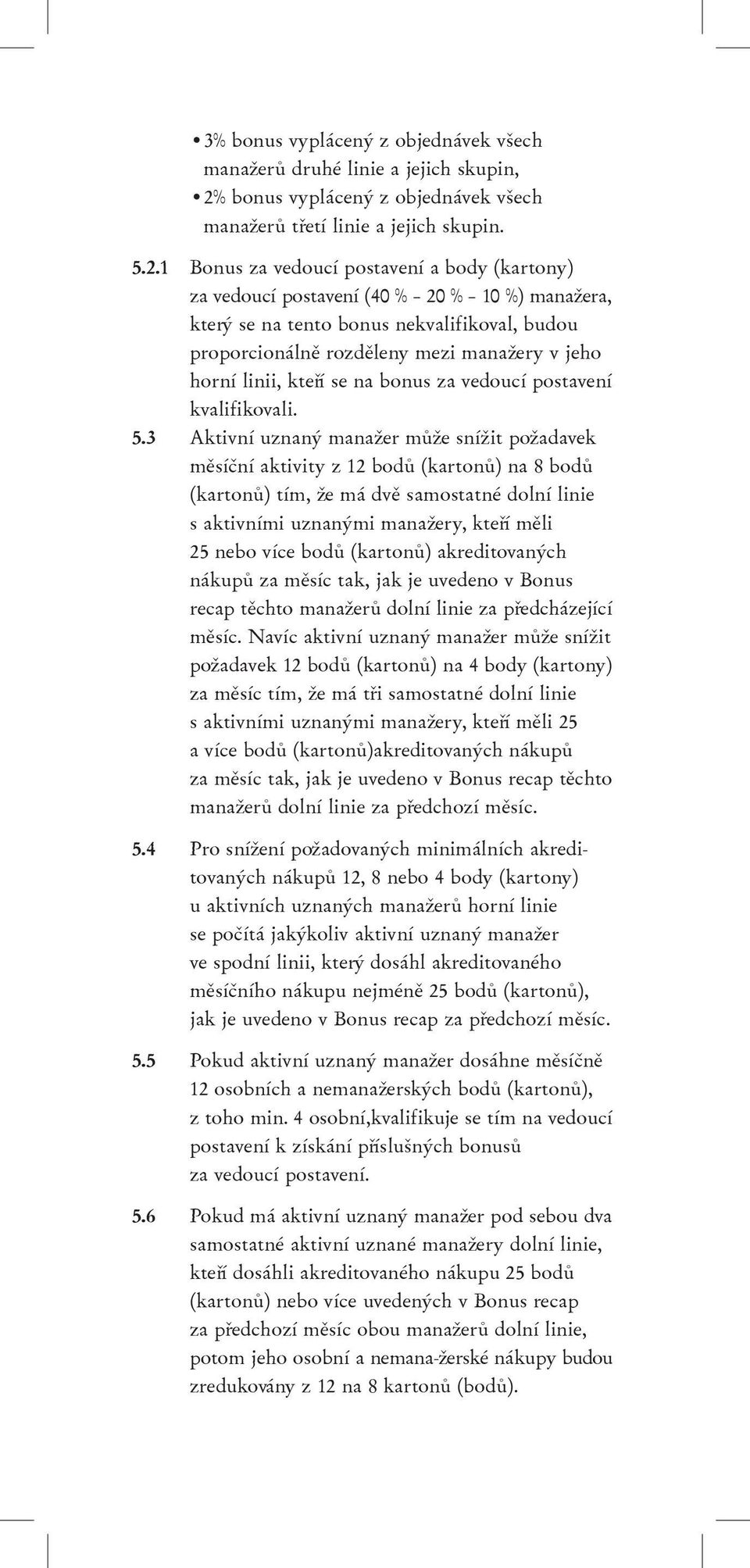 1 Bonus za vedoucí postavení a body (kartony) za vedoucí postavení (40 % 20 % 10 %) manaera, který se na tento bonus nekvalifikoval, budou proporcionálnì rozdìleny mezi manaery v jeho horní linii,