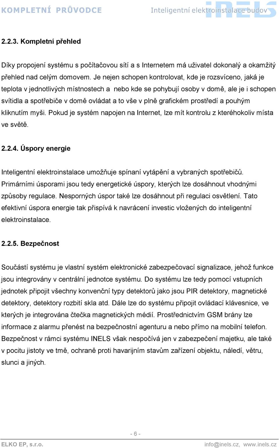 grafickém prostředí a pouhým kliknutím myši. Pokud je systém napojen na Internet, lze mít kontrolu z kteréhokoliv místa ve světě. 2.2.4.