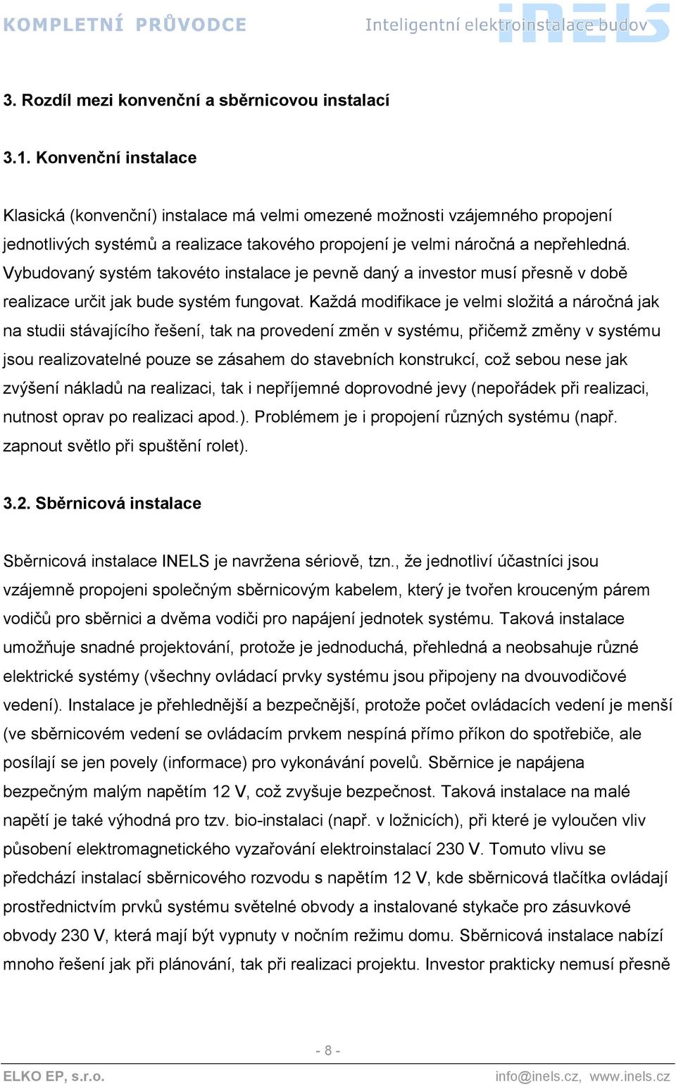 Vybudovaný systém takovéto instalace je pevně daný a investor musí přesně v době realizace určit jak bude systém fungovat.