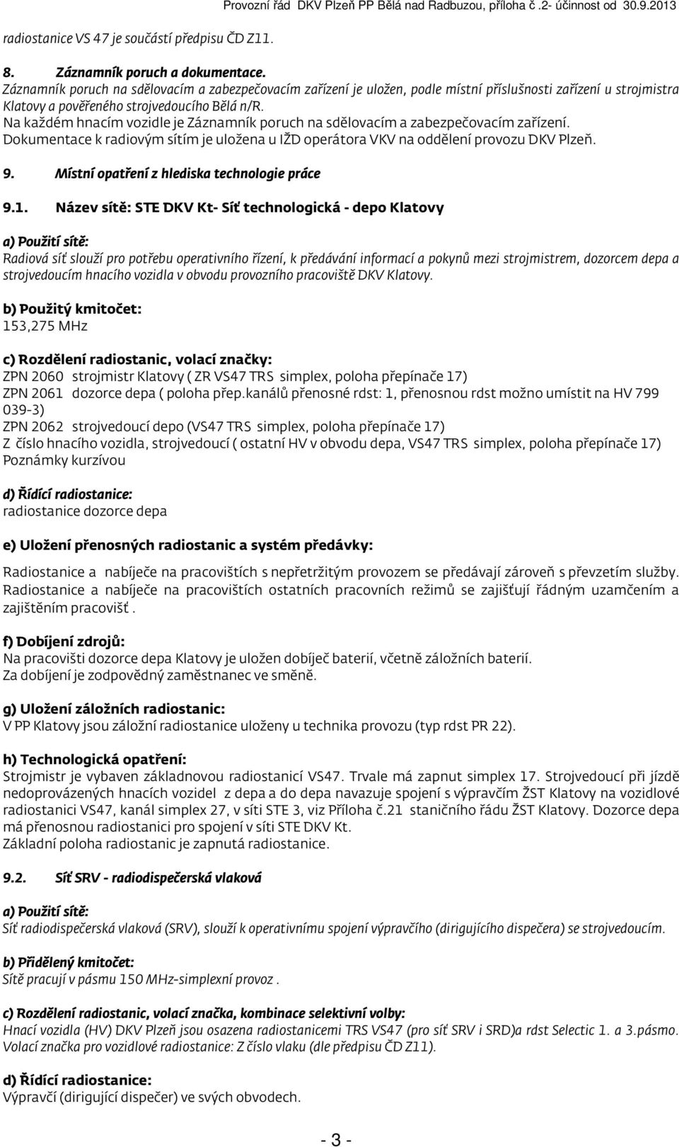 Na každém hnacím vozidle je Záznamník poruch na sdělovacím a zabezpečovacím zařízení. Dokumentace k radiovým sítím je uložena u IŽD operátora VKV na oddělení provozu DKV Plzeň. 9.