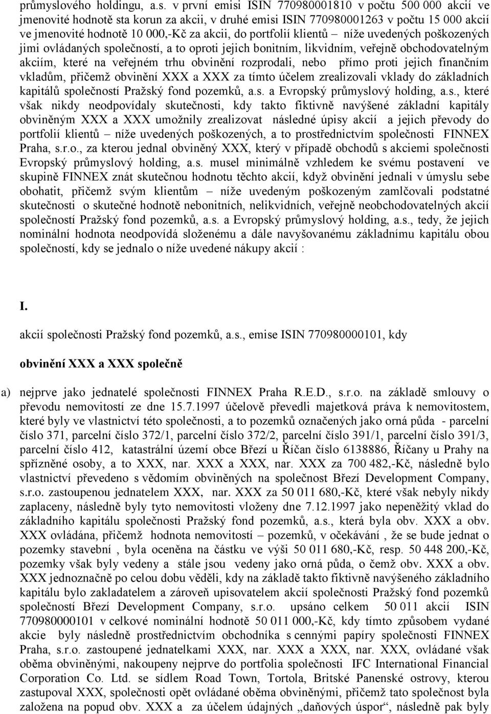 v první emisi ISIN 770řŘ0001Ř10 v počtu 500 000 akcií ve jmenovité hodnot sta korun za akcii, v druhé emisi ISIN 770řŘ0001263 v počtu 15 000 akcií ve jmenovité hodnot 10 000,-Kč za akcii, do