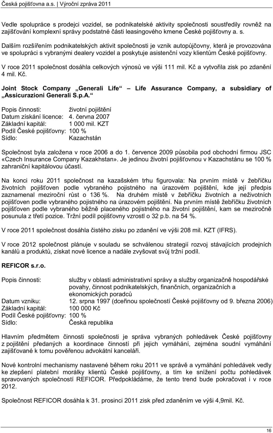 V roce 2011 společnost dosáhla celkových výnosů ve výši 111 mil. Kč a vytvořila zisk po zdanění 4 mil. Kč. Joint Stock Company Generali Life Life Assurance Company, a subsidiary of Assicurazioni Generali S.