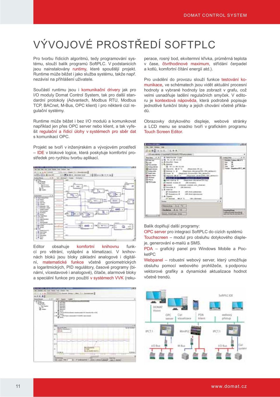 Součástí runtimu jsou i komunikační drivery jak pro I/O moduly Domat Control System, tak pro další standardní protokoly (Advantech, Modbus RTU, Modbus TCP, BACnet, M-Bus, OPC klient) i pro některé