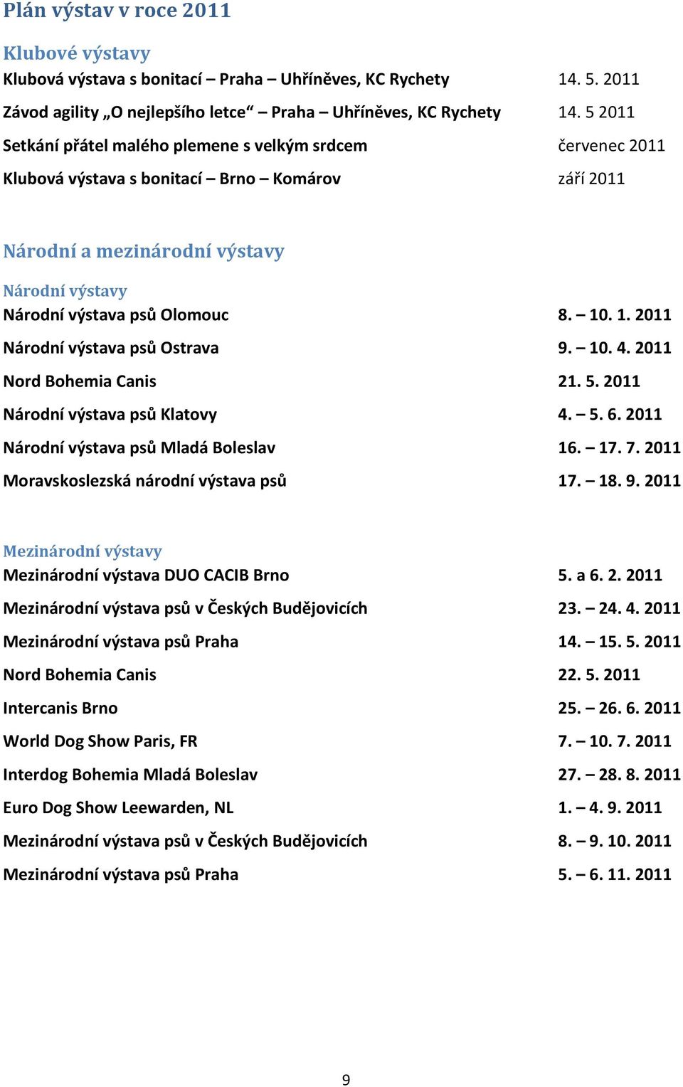 . 1. 2011 Národní výstava psů Ostrava 9. 10. 4. 2011 Nord Bohemia Canis 21. 5. 2011 Národní výstava psů Klatovy 4. 5. 6. 2011 Národní výstava psů Mladá Boleslav 16. 17. 7.