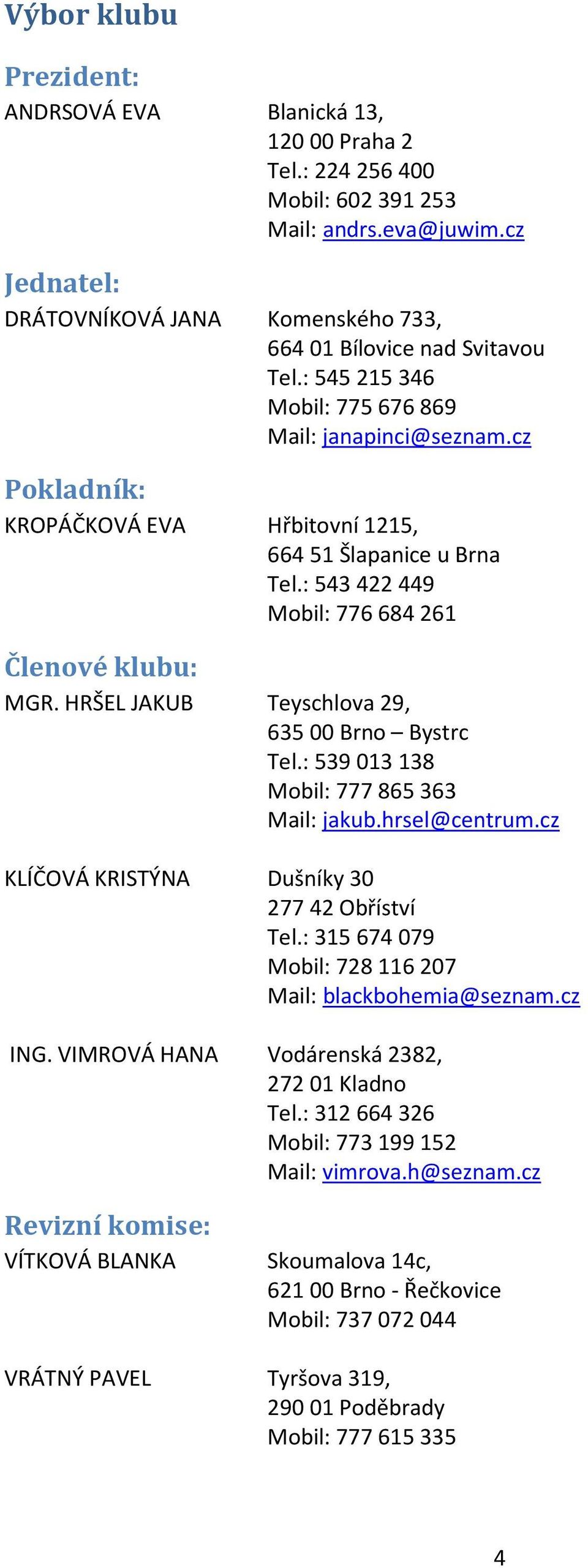 cz Pokladník: KROPÁČKOVÁ EVA Hřbitovní 1215, 664 51 Šlapanice u Brna Tel.: 543 422 449 Mobil: 776 684 261 Členové klubu: MGR. HRŠEL JAKUB Teyschlova 29, 635 00 Brno Bystrc Tel.