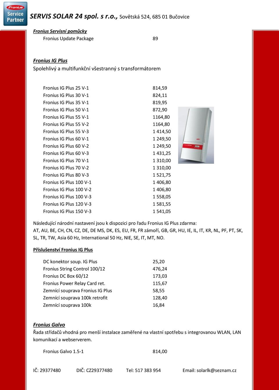 249,50 Fronius IG Plus 60 V-3 1 431,25 Fronius IG Plus 70 V-1 1 310,00 Fronius IG Plus 70 V-2 1 310,00 Fronius IG Plus 80 V-3 1 521,75 Fronius IG Plus 100 V-1 1 406,80 Fronius IG Plus 100 V-2 1