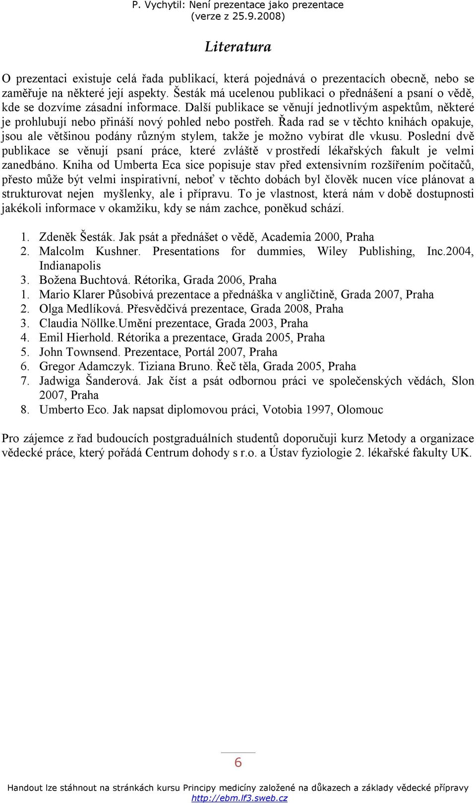 Řada rad se v těchto knihách opakuje, jsou ale většinou podány různým stylem, takže je možno vybírat dle vkusu.