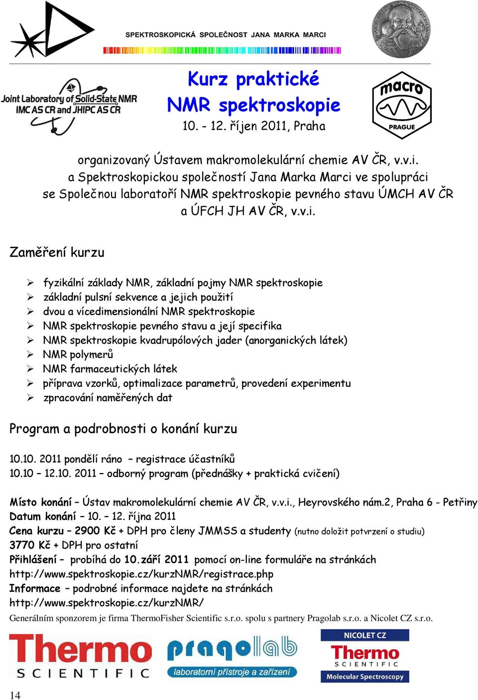 specifika NMR spektroskopie kvadrupólových jader (anorganických látek) NMR polymerů NMR farmaceutických látek příprava vzorků, optimalizace parametrů, provedení experimentu zpracování naměřených dat