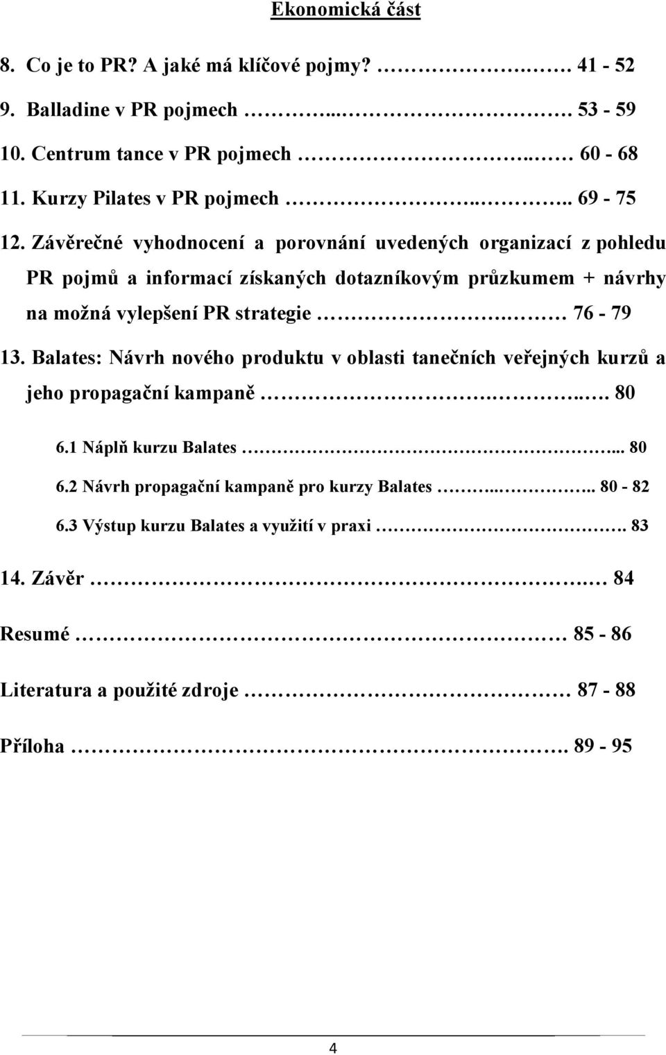 Závěrečné vyhodnocení a porovnání uvedených organizací z pohledu PR pojmů a informací získaných dotazníkovým průzkumem + návrhy na možná vylepšení PR strategie.