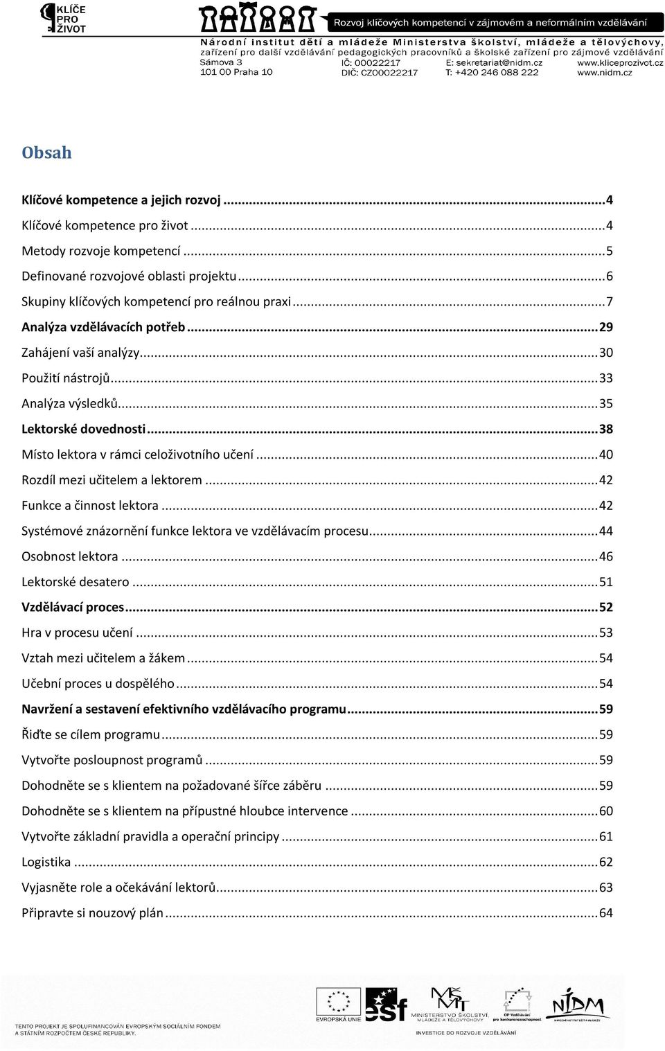 .. 40 Rozdíl mezi učitelem a lektorem... 42 Funkce a činnost lektora... 42 Systémové znázornění funkce lektora ve vzdělávacím procesu... 44 Osobnost lektora... 46 Lektorské desatero.