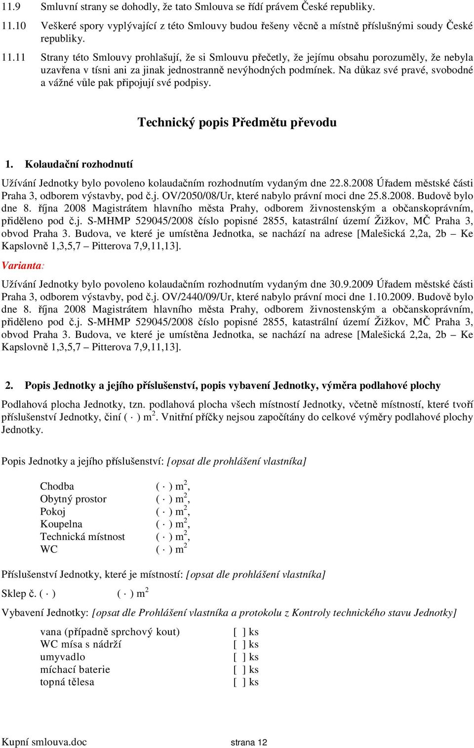 11 Strany této Smlouvy prohlašují, že si Smlouvu přečetly, že jejímu obsahu porozuměly, že nebyla uzavřena v tísni ani za jinak jednostranně nevýhodných podmínek.