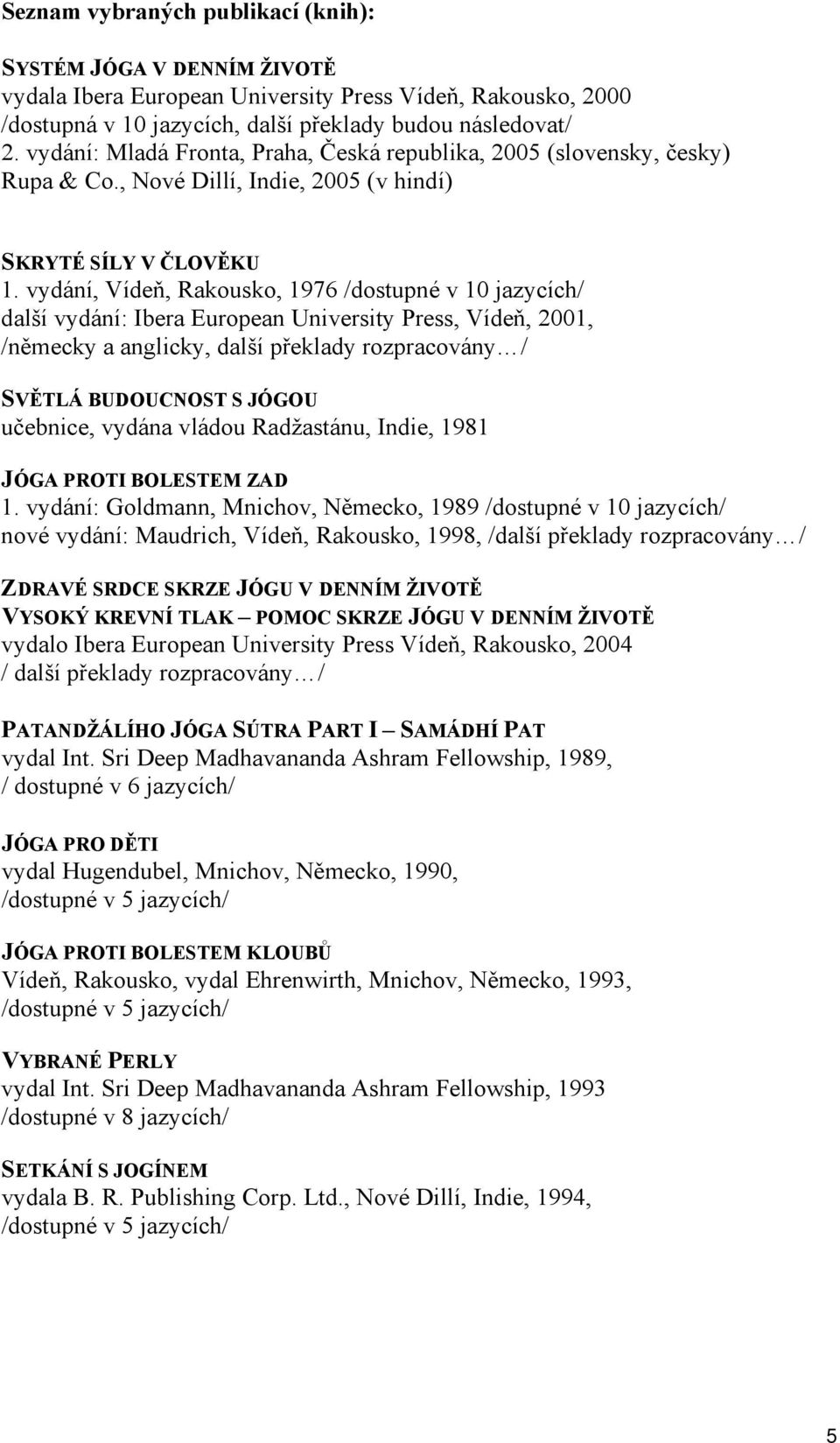 vydání, Vídeň, Rakousko, 1976 /dostupné v 10 jazycích/ další vydání: Ibera European University Press, Vídeň, 2001, /německy a anglicky, další překlady rozpracovány / SVĚTLÁ BUDOUCNOST S JÓGOU