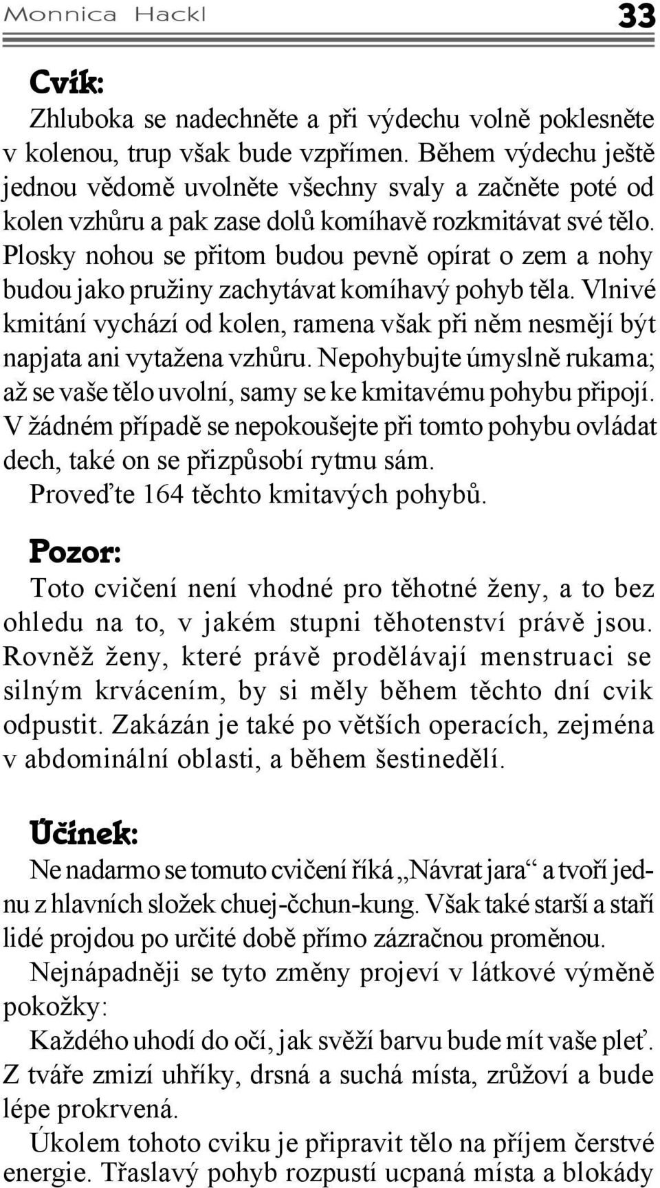 Plosky nohou se přitom budou pevně opírat o zem a nohy budou jako pružiny zachytávat komíhavý pohyb těla. Vlnivé kmitání vychází od kolen, ramena však při něm nesmějí být napjata ani vytažena vzhůru.