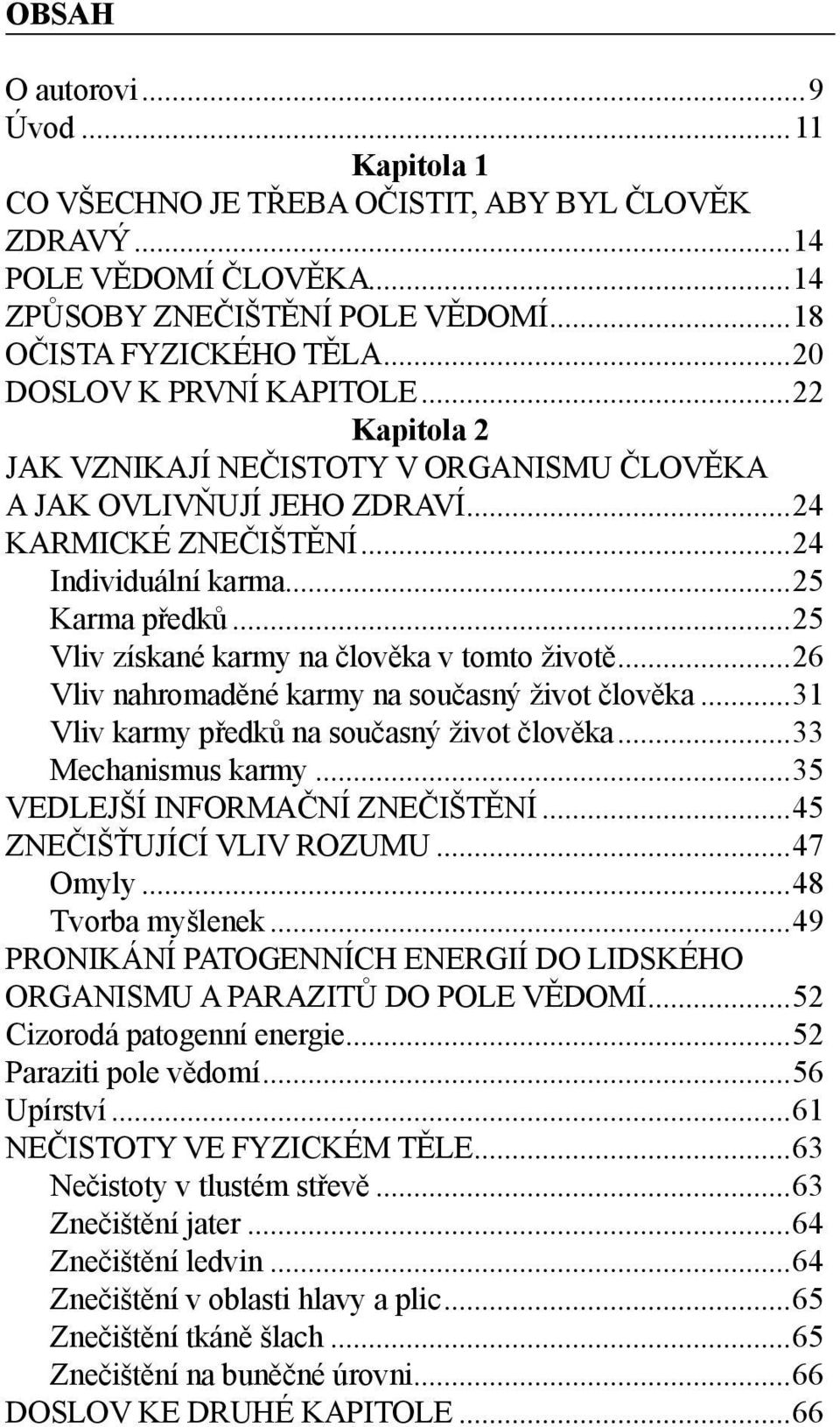 ..25 Vliv získané karmy na člověka v tomto životě...26 Vliv nahromaděné karmy na současný život člověka...31 Vliv karmy předků na současný život člověka...33 Mechanismus karmy.