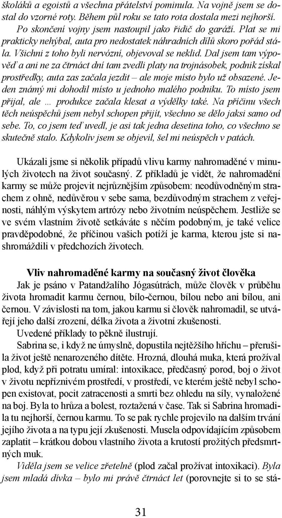 Dal jsem tam výpověď a ani ne za čtrnáct dní tam zvedli platy na trojnásobek, podnik získal prostředky, auta zas začala jezdit ale moje místo bylo už obsazené.