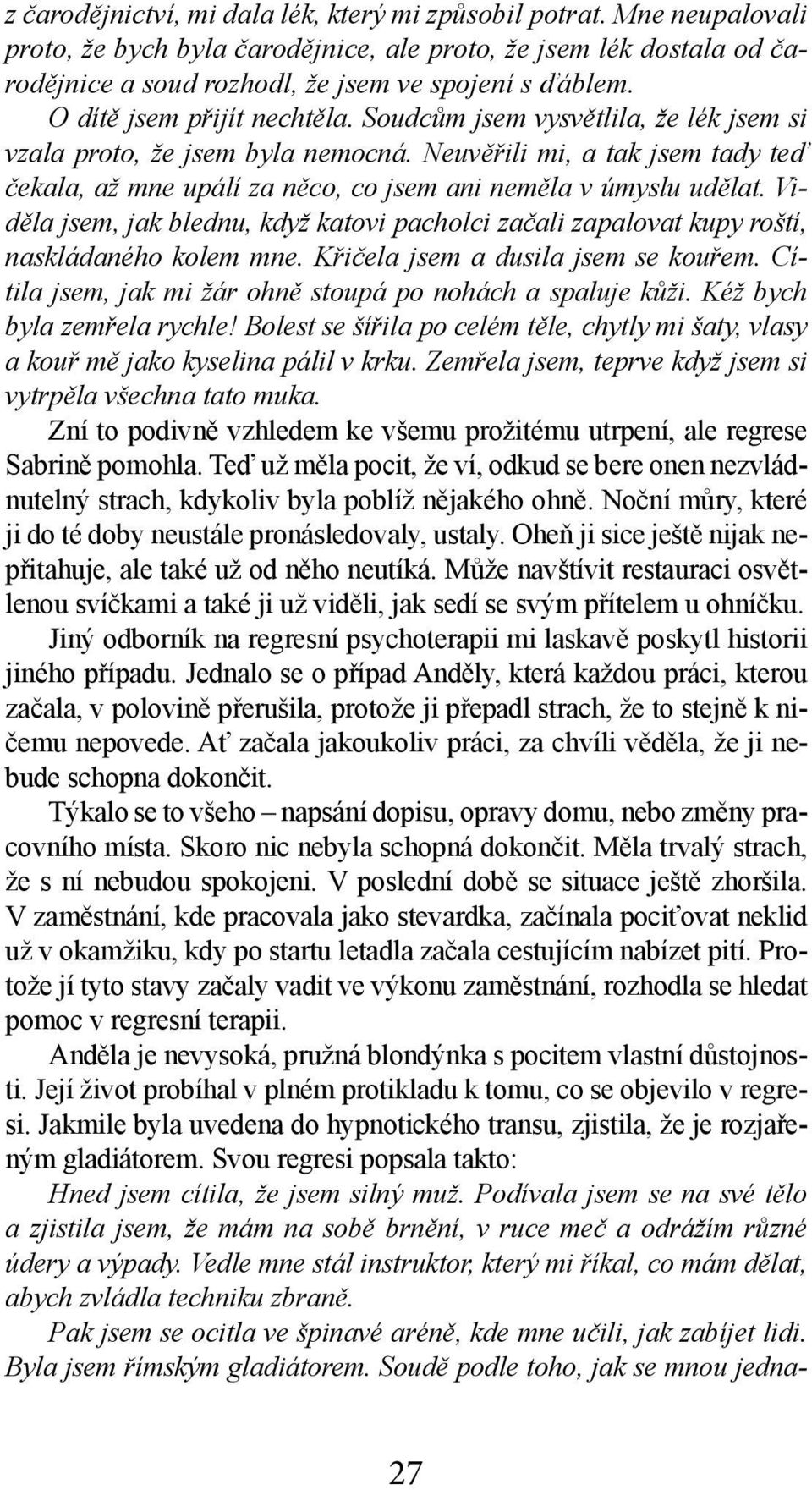 Neuvěřili mi, a tak jsem tady teď čekala, až mne upálí za něco, co jsem ani neměla v úmyslu udělat. Viděla jsem, jak blednu, když katovi pacholci začali zapalovat kupy roští, naskládaného kolem mne.