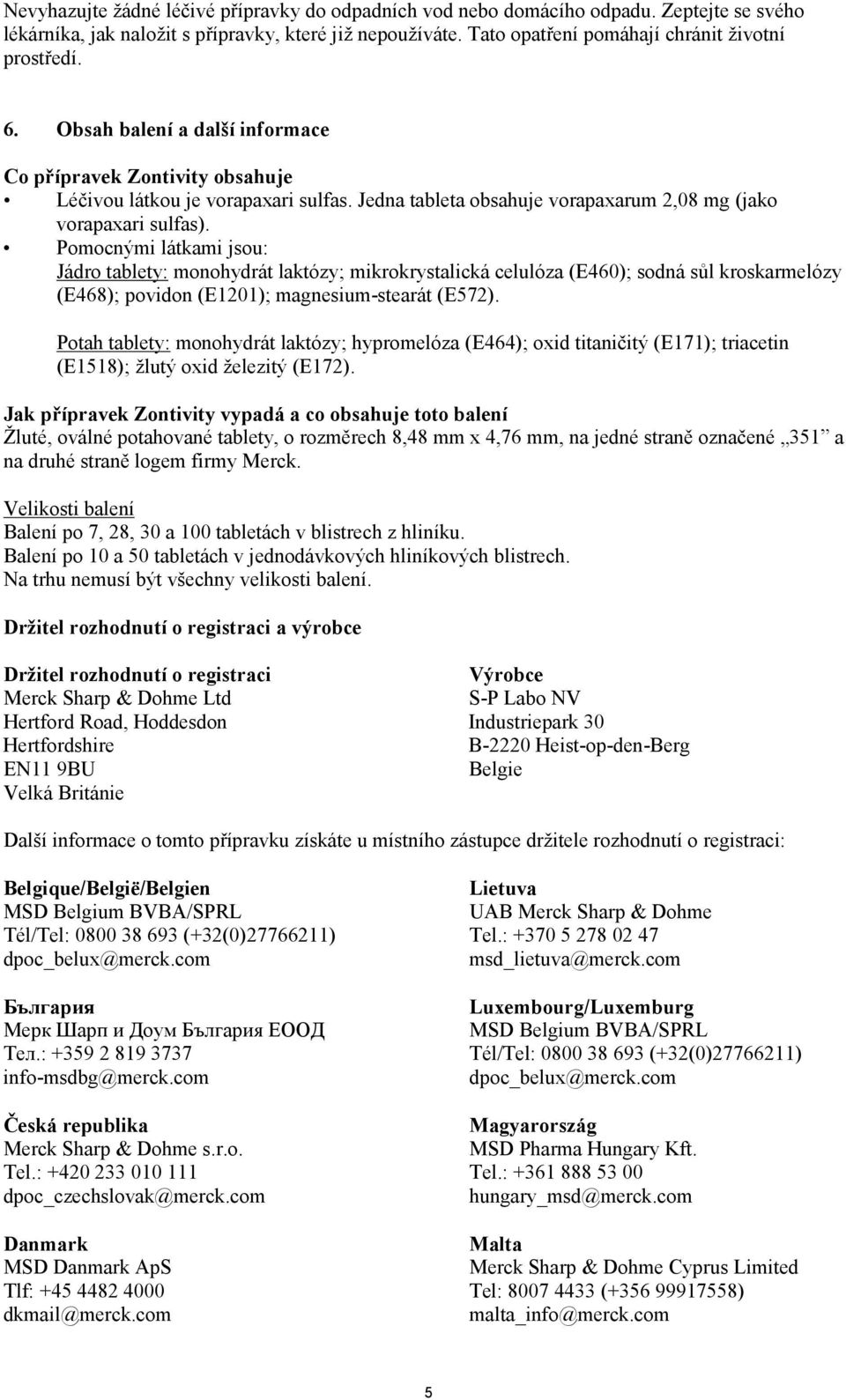 Pomocnými látkami jsou: Jádro tablety: monohydrát laktózy; mikrokrystalická celulóza (E460); sodná sůl kroskarmelózy (E468); povidon (E1201); magnesium-stearát (E572).