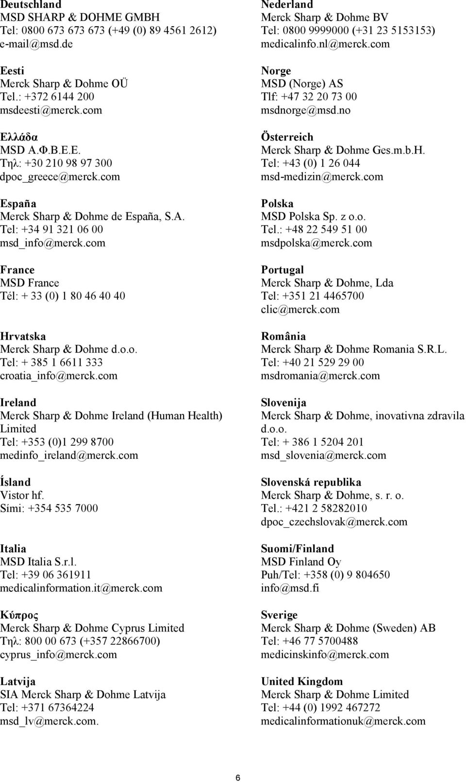 com France MSD France Tél: + 33 (0) 1 80 46 40 40 Hrvatska Merck Sharp & Dohme d.o.o. Tel: + 385 1 6611 333 croatia_info@merck.