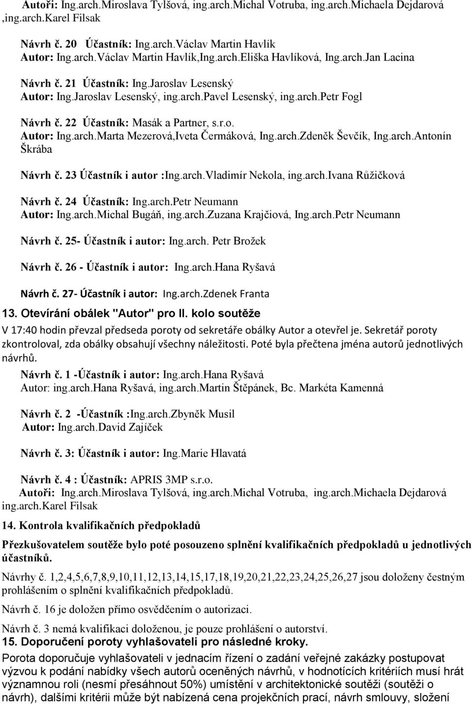 22 Účastník: Masák a Partner, s.r.o. Autor: Ing.arch.Marta Mezerová,Iveta Čermáková, Ing.arch.Zdeněk Ševčík, Ing.arch.Antonín Škrába Návrh č. 23 Účastník i autor :Ing.arch.Vladimír Nekola, ing.arch.ivana Růžičková Návrh č.