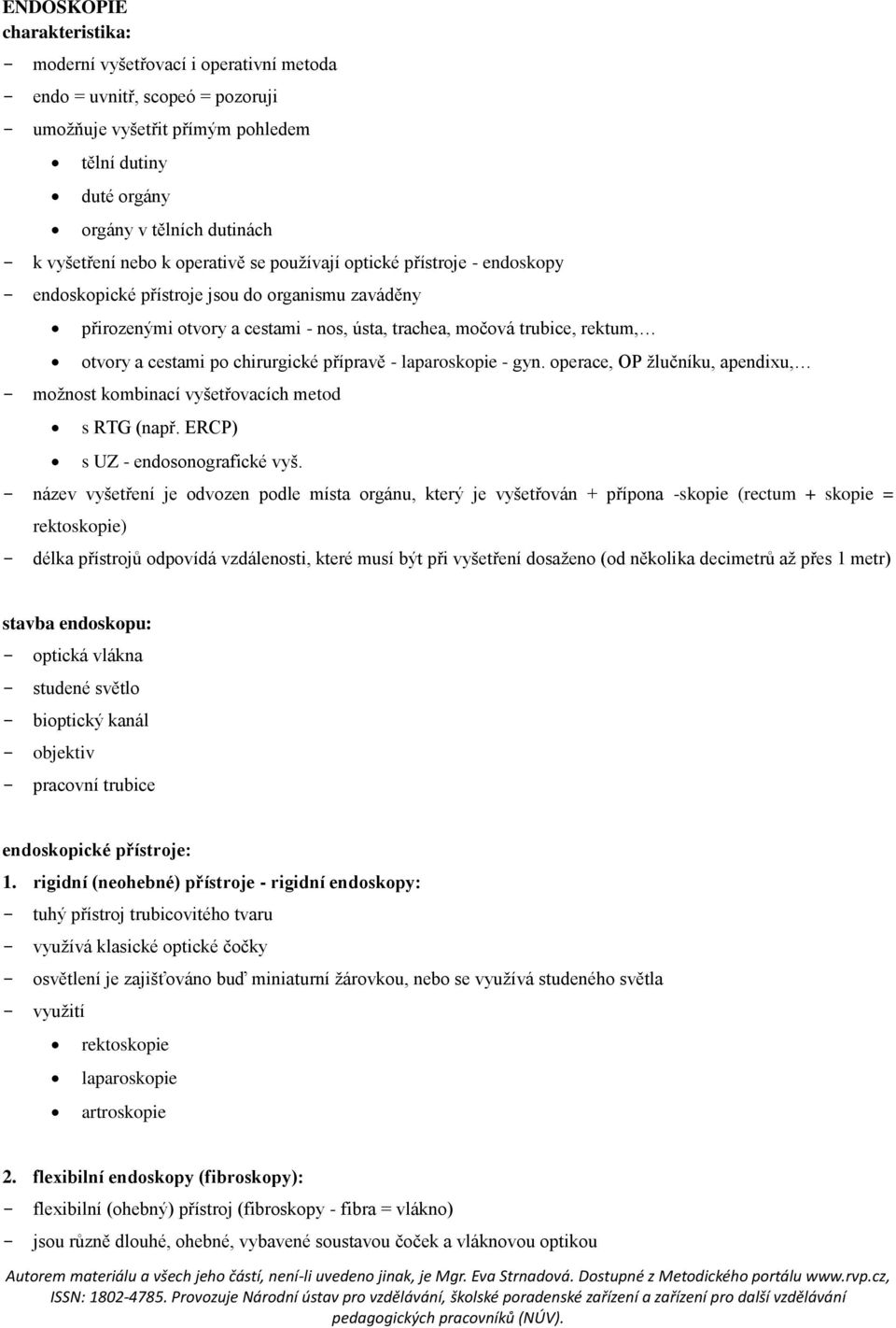 otvory a cestami po chirurgické přípravě - laparoskopie - gyn. operace, OP žlučníku, apendixu, - možnost kombinací vyšetřovacích metod s RTG (např. ERCP) s UZ - endosonografické vyš.