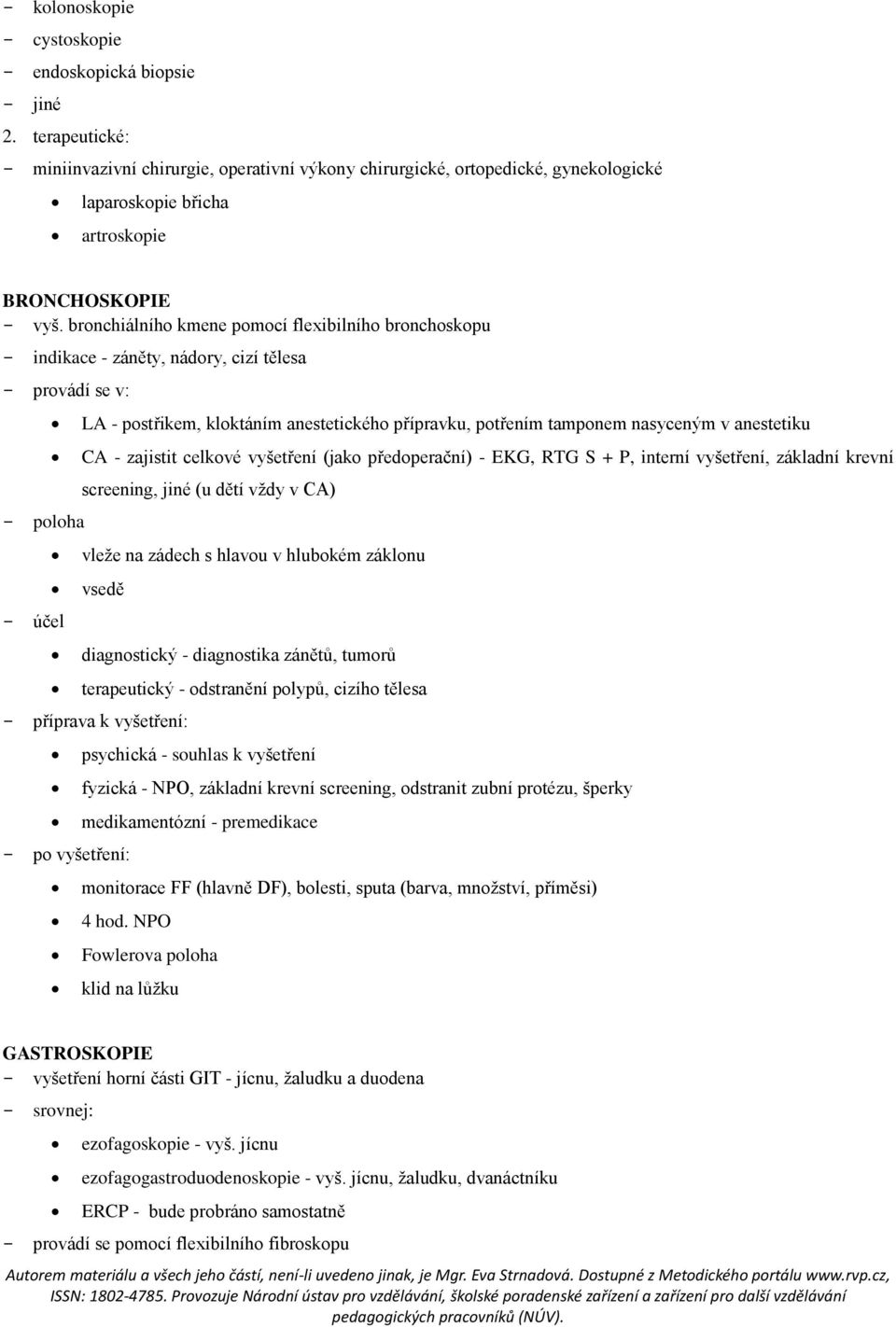 bronchiálního kmene pomocí flexibilního bronchoskopu - indikace - záněty, nádory, cizí tělesa - provádí se v: - poloha - účel LA - postřikem, kloktáním anestetického přípravku, potřením tamponem