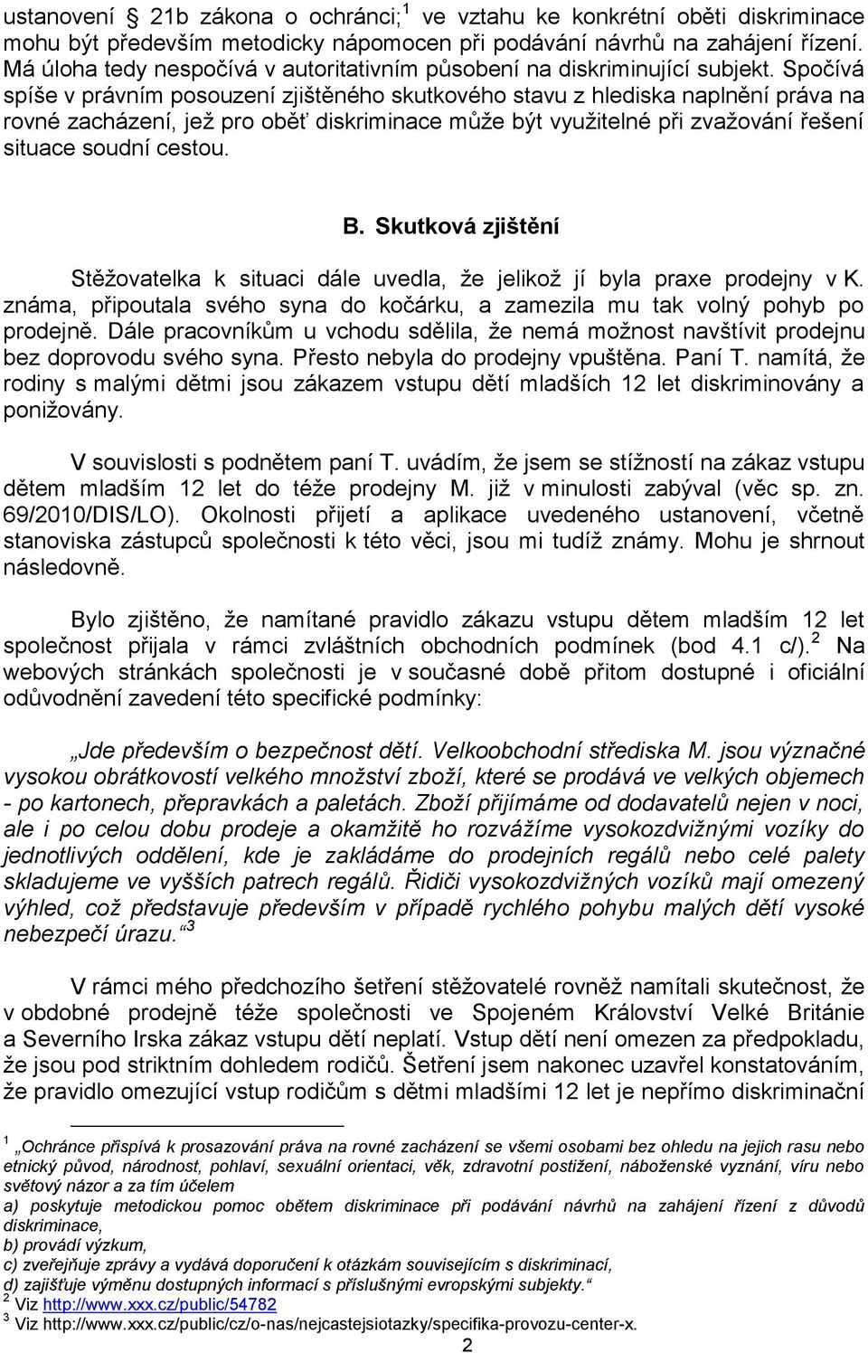 Spočívá spíše v právním posouzení zjištěného skutkového stavu z hlediska naplnění práva na rovné zacházení, jež pro oběť diskriminace může být využitelné při zvažování řešení situace soudní cestou. B.