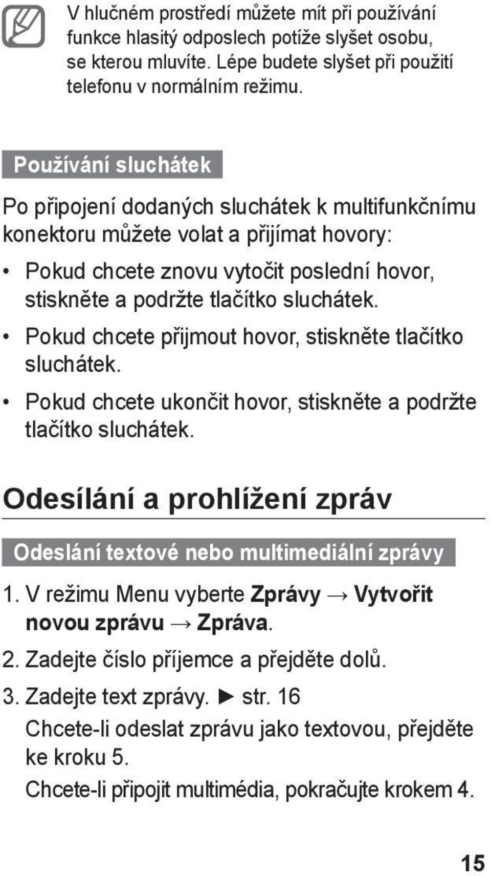 Pokud chcete přijmout hovor, stiskněte tlačítko sluchátek. Pokud chcete ukončit hovor, stiskněte a podržte tlačítko sluchátek.